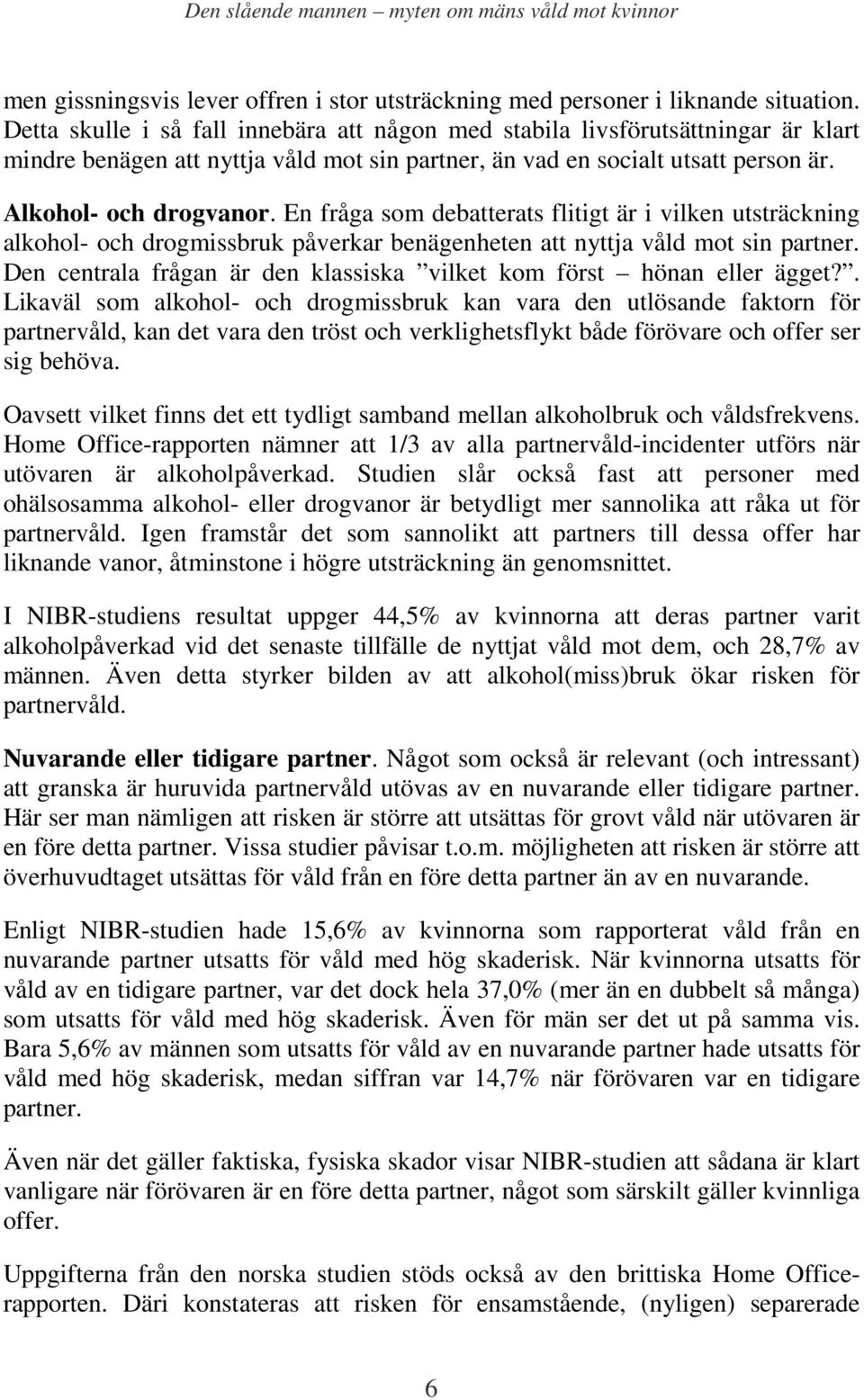 En fråga som debatterats flitigt är i vilken utsträckning alkohol- och drogmissbruk påverkar benägenheten att nyttja våld mot sin partner.