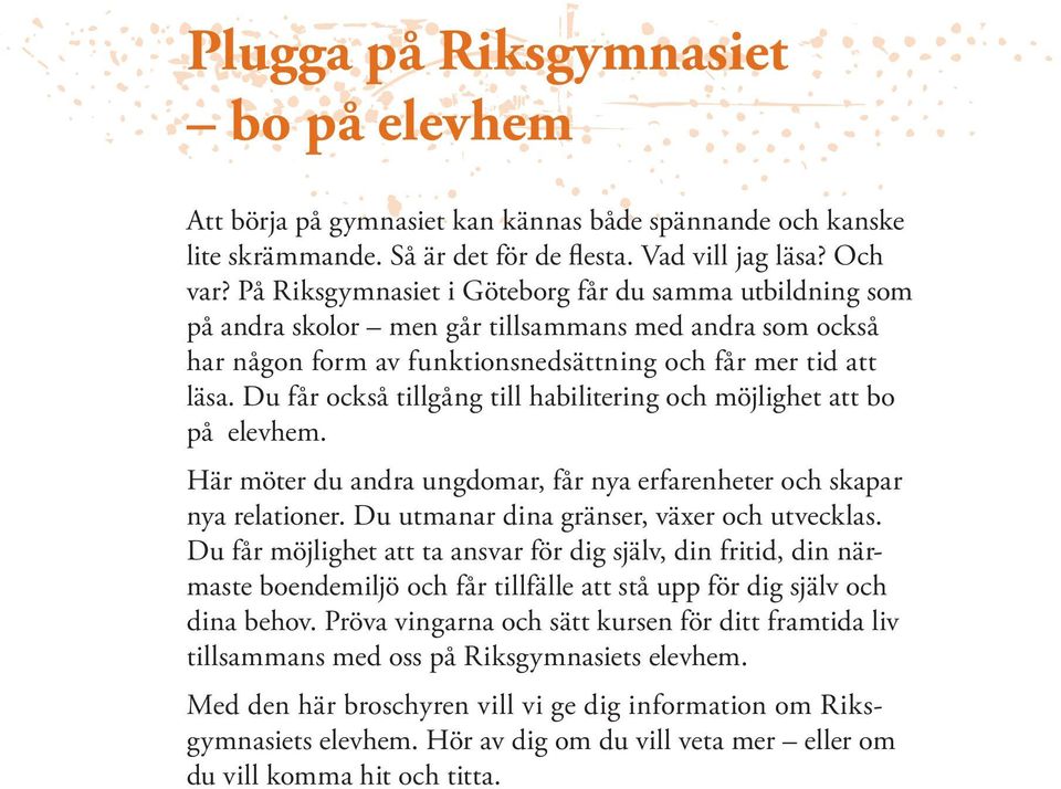 Du får också tillgång till habilitering och möjlighet att bo på elevhem. Här möter du andra ungdomar, får nya erfarenheter och skapar nya relationer. Du utmanar dina gränser, växer och utvecklas.