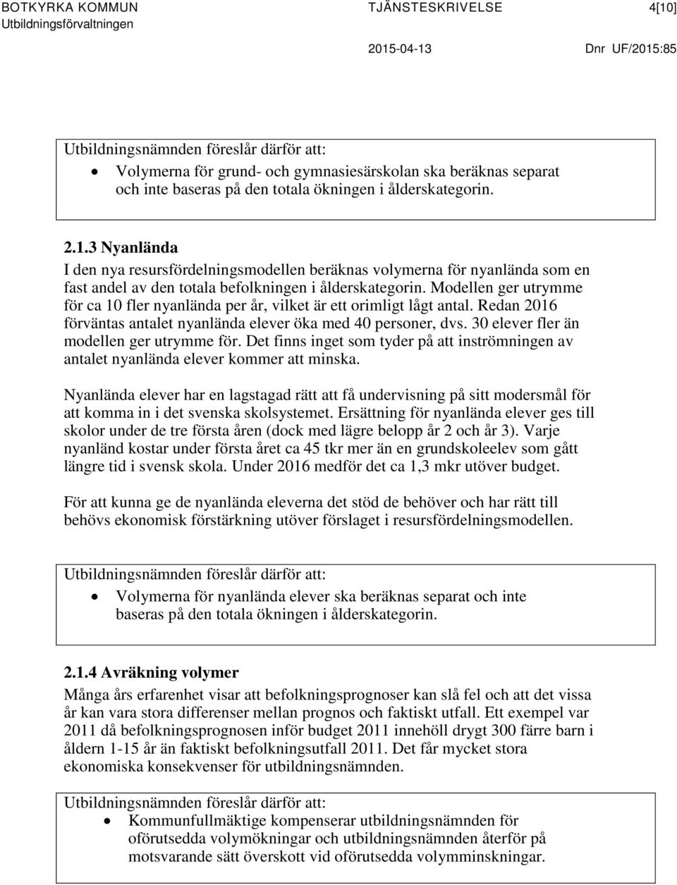 3 Nyanlända I den nya resursfördelningsmodellen beräknas volymerna för nyanlända som en fast andel av den totala befolkningen i ålderskategorin.