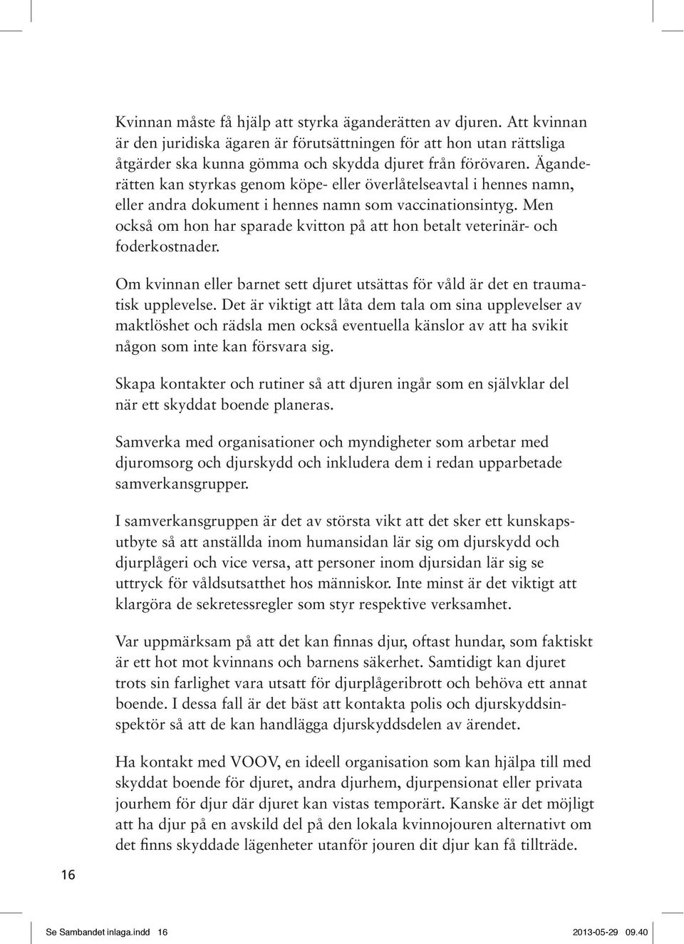 Men också om hon har sparade kvitton på att hon betalt veterinär- och foderkostnader. Om kvinnan eller barnet sett djuret utsättas för våld är det en traumatisk upplevelse.