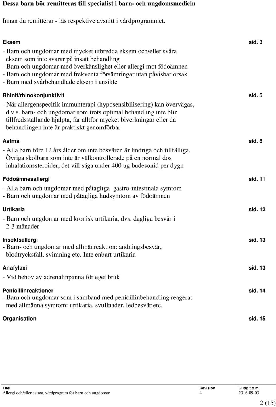 frekventa försämringar utan påvisbar orsak - Barn med svårbehandlade eksem i ansikte Rhinit/rhinokonjunktivit sid. 5 - När allergenspecifik immunterapi (hyposensibilisering) kan övervägas, d.v.s. barn- och ungdomar som trots optimal behandling inte blir tillfredsställande hjälpta, får alltför mycket biverkningar eller då behandlingen inte är praktiskt genomförbar Astma sid.