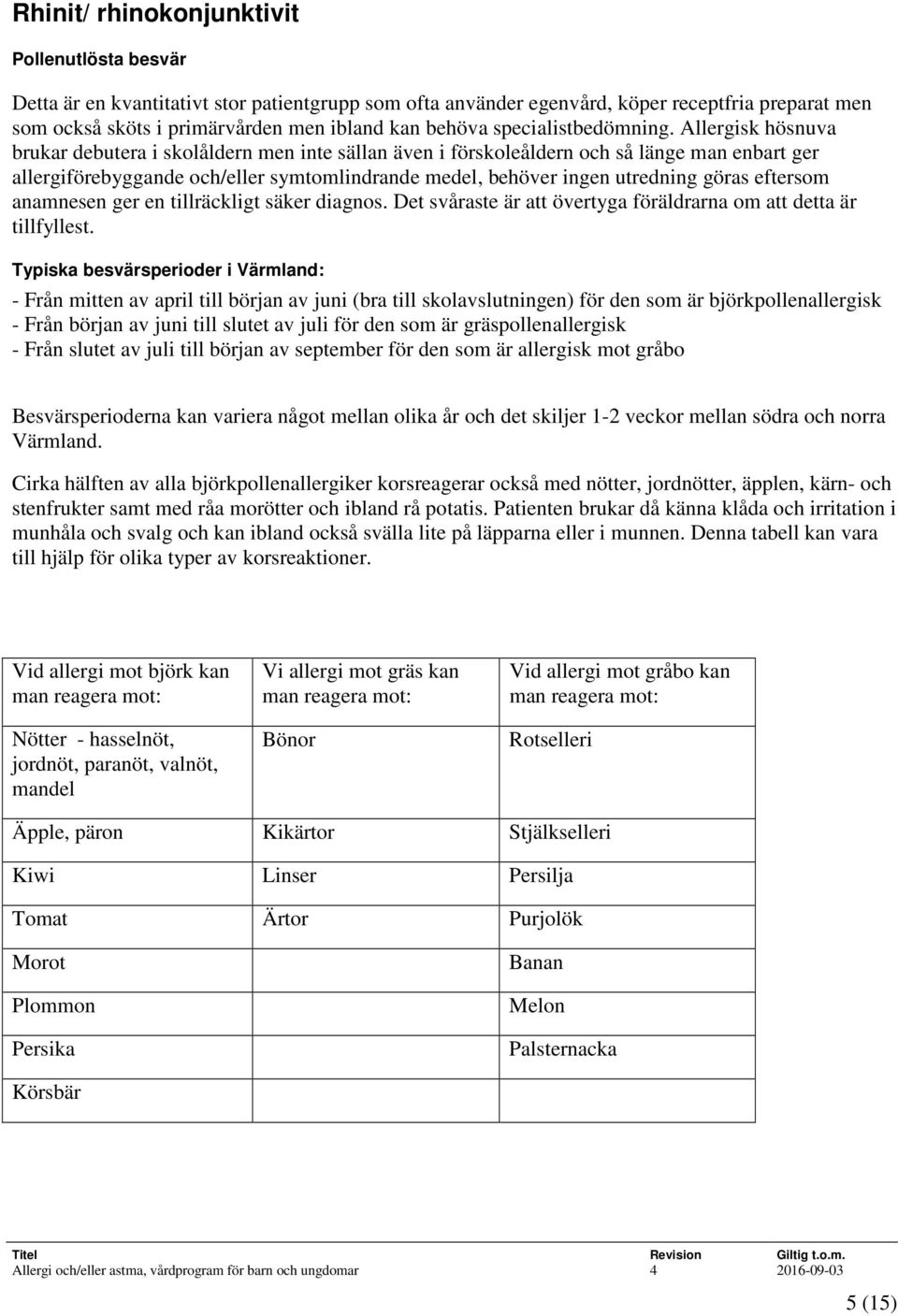 Allergisk hösnuva brukar debutera i skolåldern men inte sällan även i förskoleåldern och så länge man enbart ger allergiförebyggande och/eller symtomlindrande medel, behöver ingen utredning göras