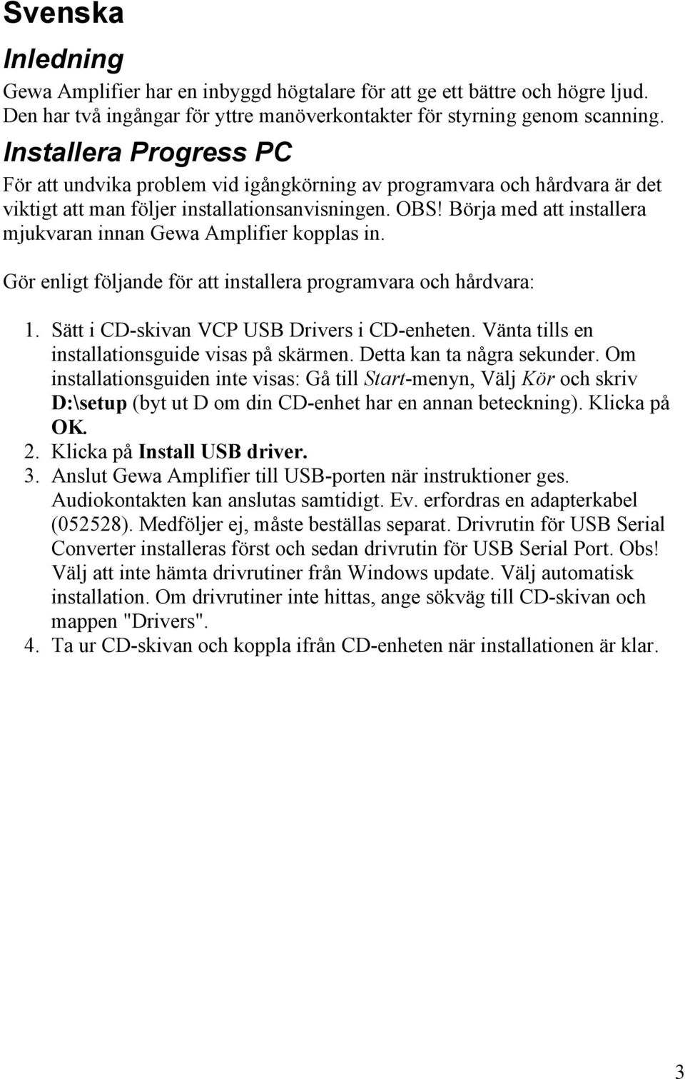 Börja med att installera mjukvaran innan Gewa Amplifier kopplas in. Gör enligt följande för att installera programvara och hårdvara: 1. Sätt i CD-skivan VCP USB Drivers i CD-enheten.