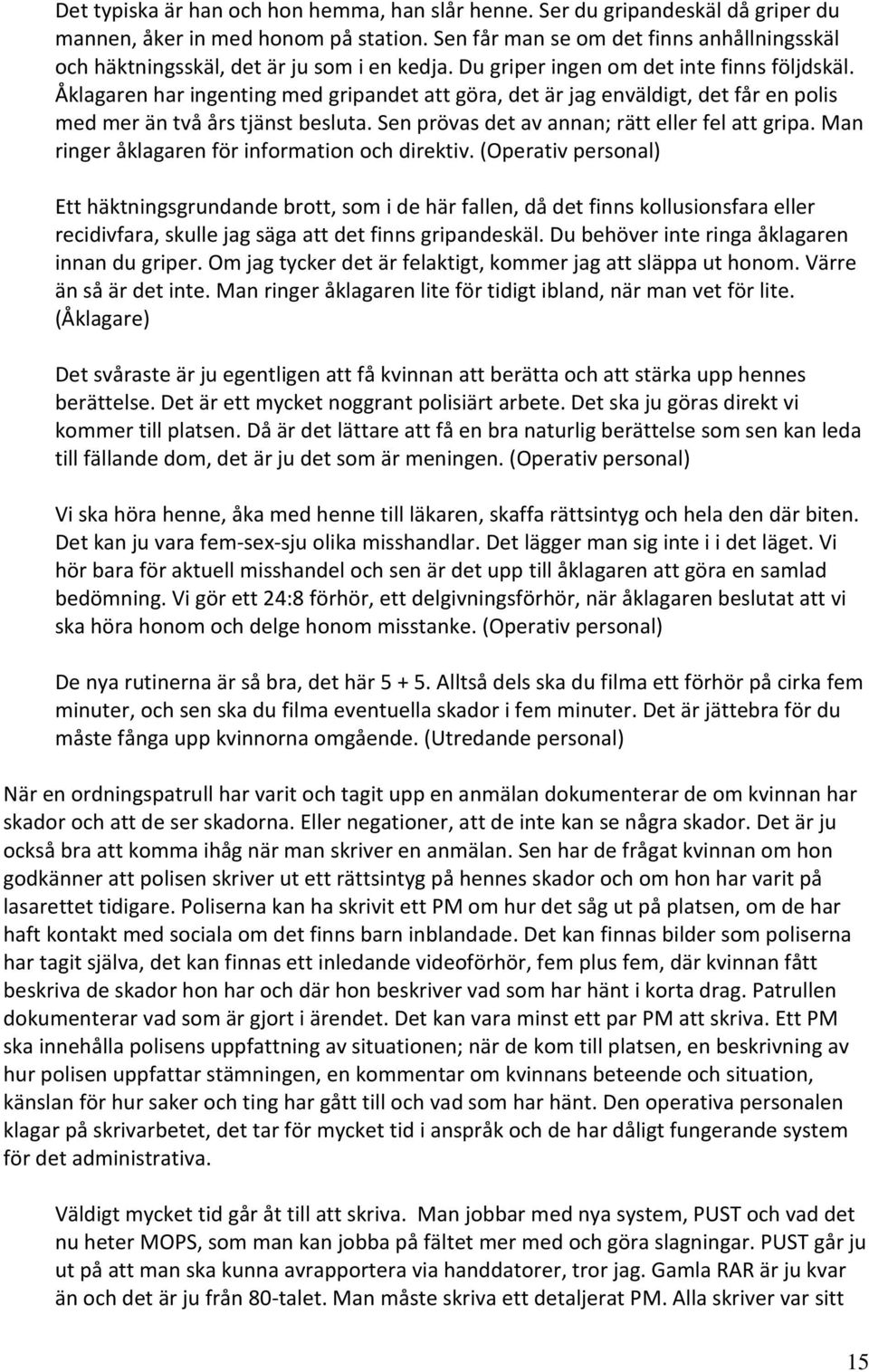 Åklagaren har ingenting med gripandet att göra, det är jag enväldigt, det får en polis med mer än två års tjänst besluta. Sen prövas det av annan; rätt eller fel att gripa.