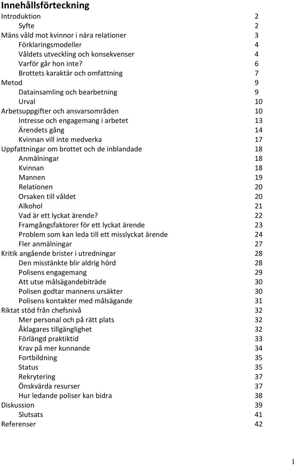 medverka 17 Uppfattningar om brottet och de inblandade 18 Anmälningar 18 Kvinnan 18 Mannen 19 Relationen 20 Orsaken till våldet 20 Alkohol 21 Vad är ett lyckat ärende?