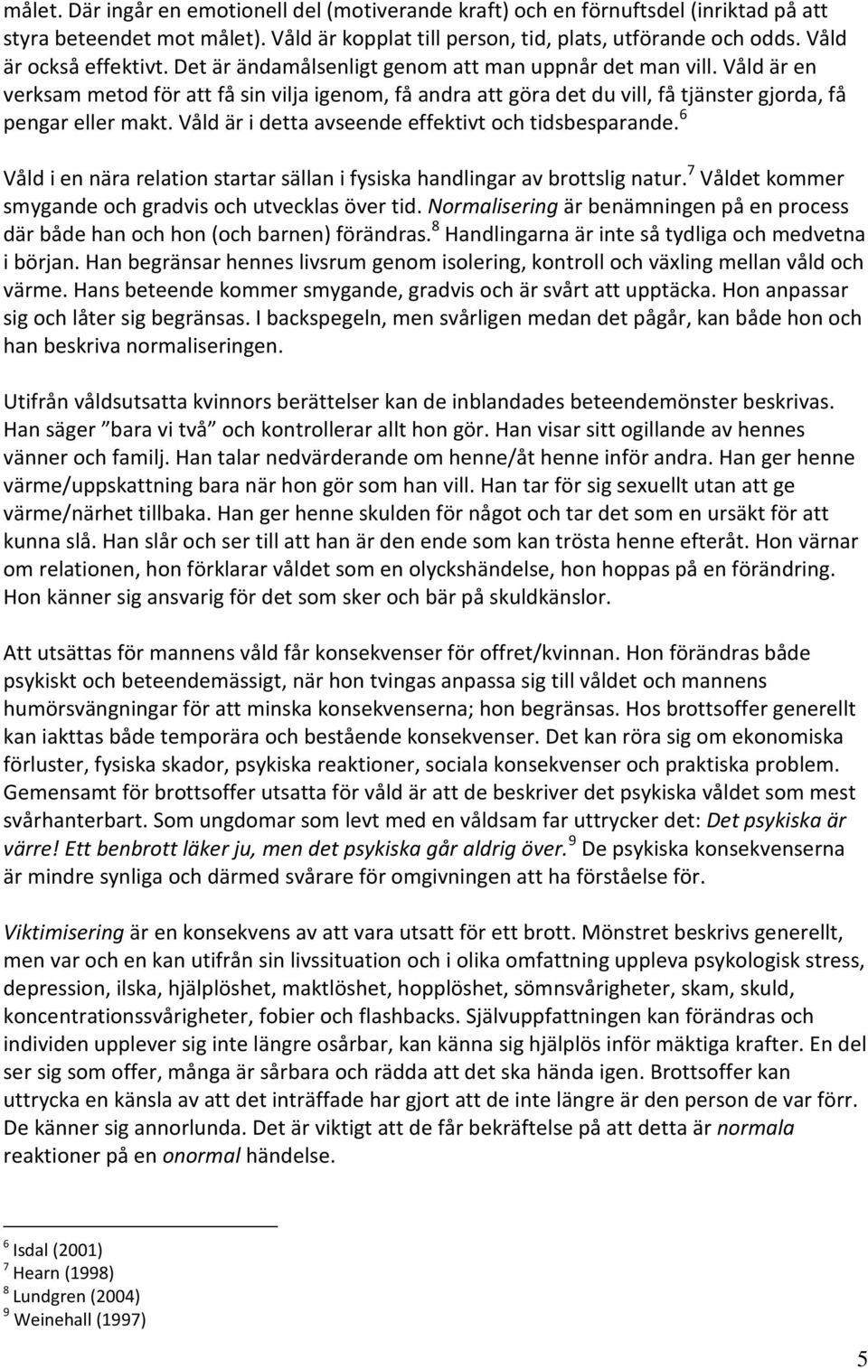 Våld är en verksam metod för att få sin vilja igenom, få andra att göra det du vill, få tjänster gjorda, få pengar eller makt. Våld är i detta avseende effektivt och tidsbesparande.