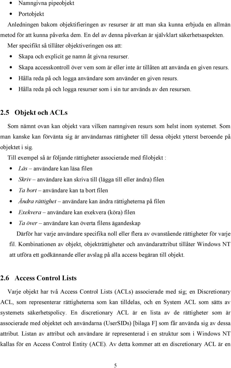 Skapa accesskontroll över vem som är eller inte är tillåten att använda en given resurs. Hålla reda på och logga användare som använder en given resurs.