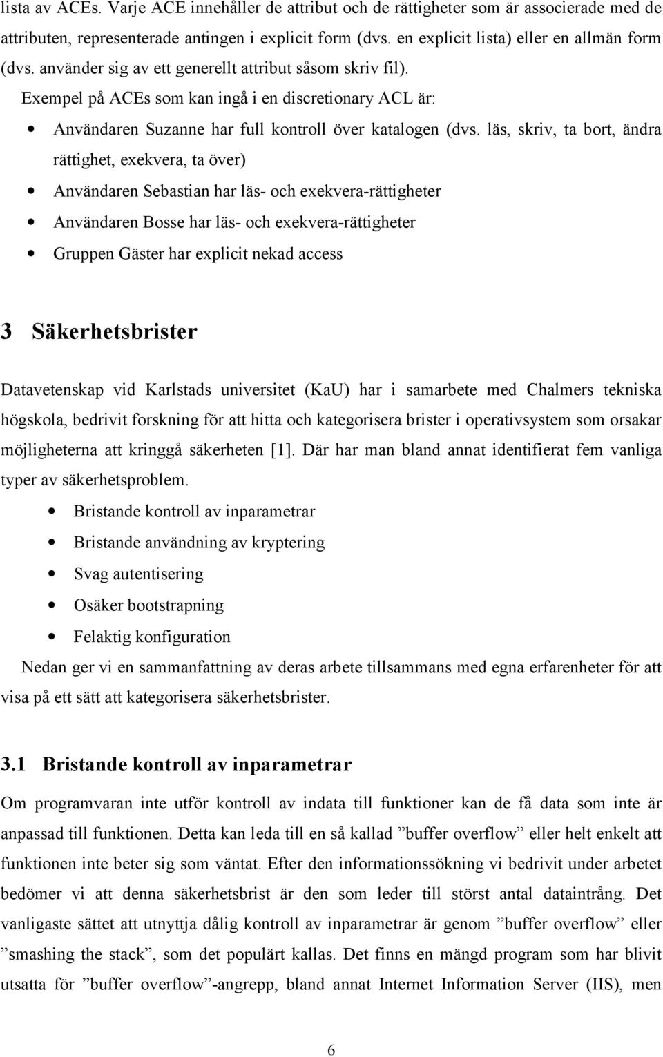 läs, skriv, ta bort, ändra rättighet, exekvera, ta över) Användaren Sebastian har läs- och exekvera-rättigheter Användaren Bosse har läs- och exekvera-rättigheter Gruppen Gäster har explicit nekad