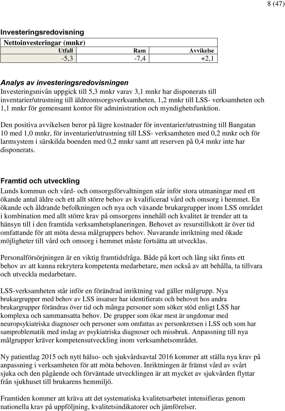 Den positiva avvikelsen beror på lägre kostnader för inventarier/utrustning till Bangatan 10 med 1,0 mnkr, för inventarier/utrustning till LSS- verksamheten med 0,2 mnkr och för larmsystem i