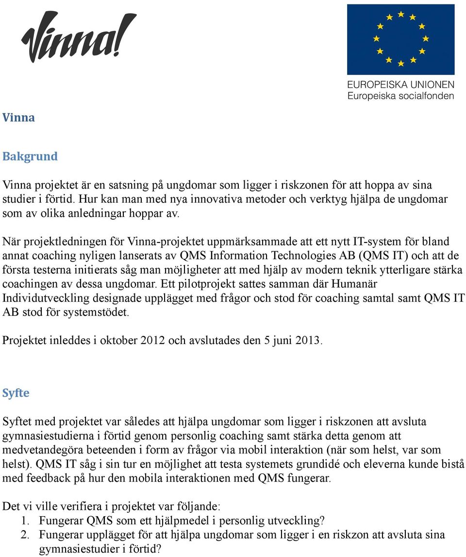 När projektledningen för Vinna-projektet uppmärksammade att ett nytt IT-system för bland annat coaching nyligen lanserats av QMS Information Technologies AB (QMS IT) och att de första testerna
