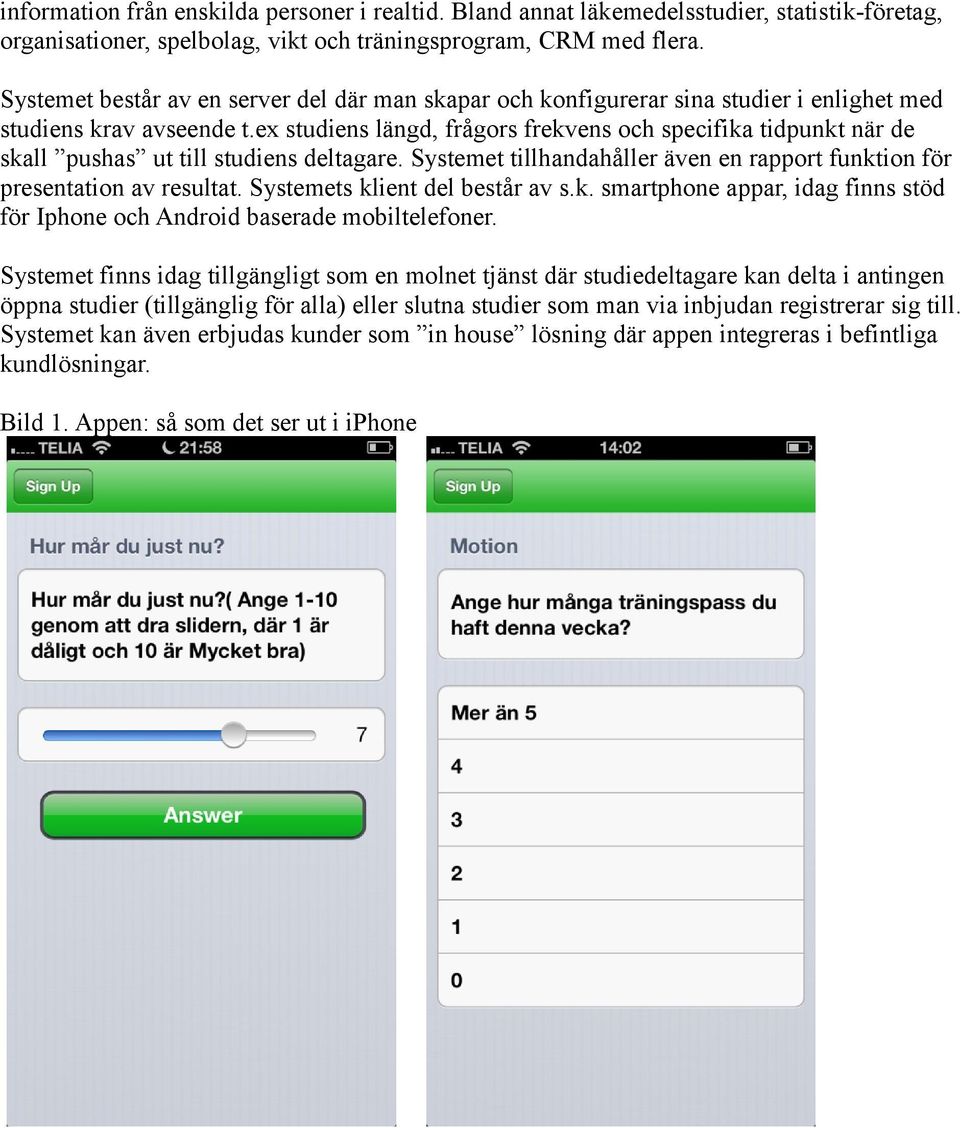 ex studiens längd, frågors frekvens och specifika tidpunkt när de skall pushas ut till studiens deltagare. Systemet tillhandahåller även en rapport funktion för presentation av resultat.