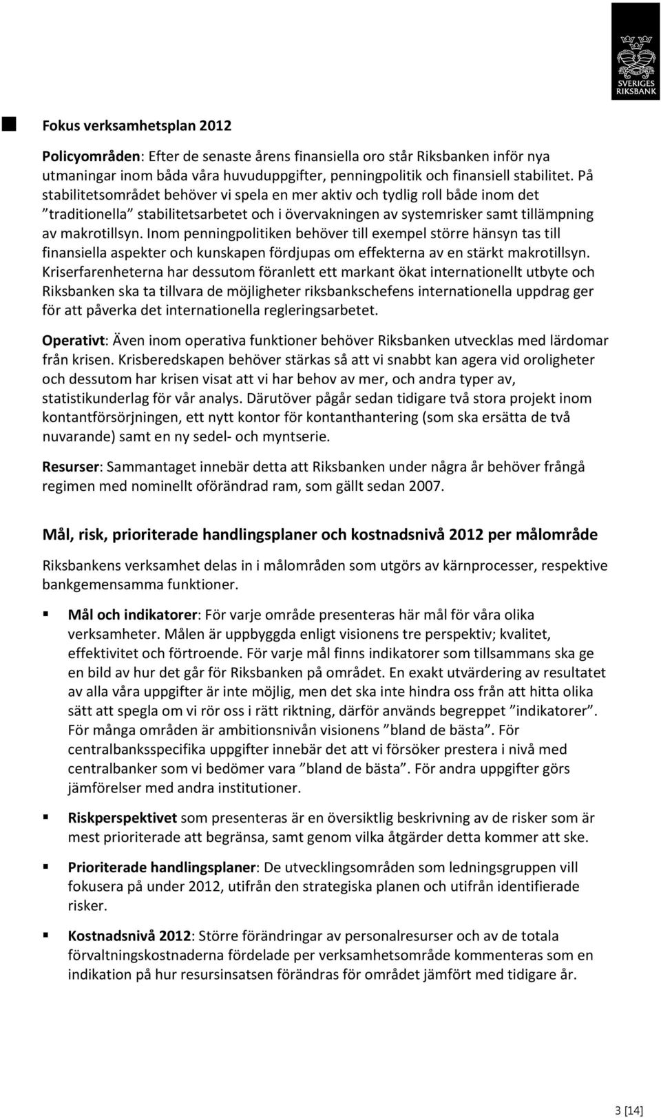 Inom penningpolitiken behöver till exempel större hänsyn tas till finansiella aspekter och kunskapen fördjupas om effekterna av en stärkt makrotillsyn.