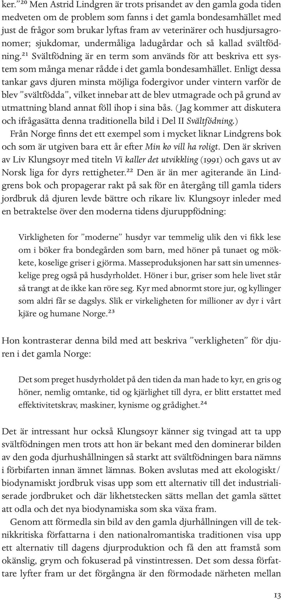 Enligt dessa tankar gavs djuren minsta möjliga fodergivor under vintern varför de blev svältfödda, vilket innebar att de blev utmagrade och på grund av utmattning bland annat föll ihop i sina bås.