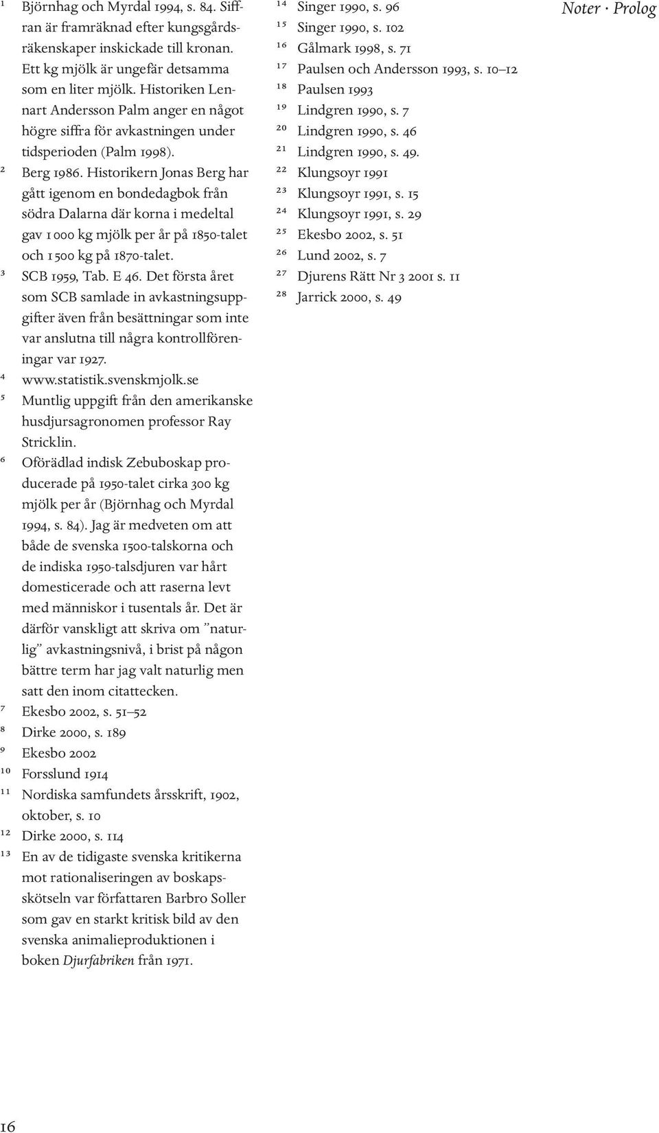 Historikern Jonas Berg har gått igenom en bondedagbok från södra Dalarna där korna i medeltal gav 1 000 kg mjölk per år på 1850-talet och 1 500 kg på 1870-talet. ³ SCB 1959, Tab. E 46.