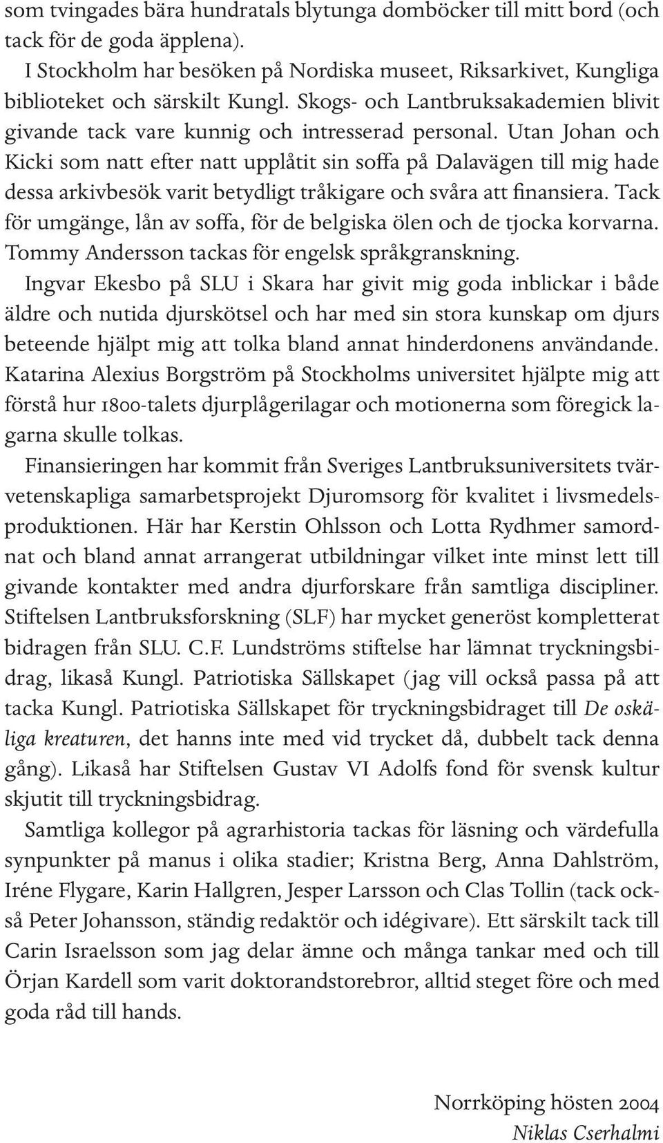 Utan Johan och Kicki som natt efter natt upplåtit sin soffa på Dalavägen till mig hade dessa arkivbesök varit betydligt tråkigare och svåra att finansiera.