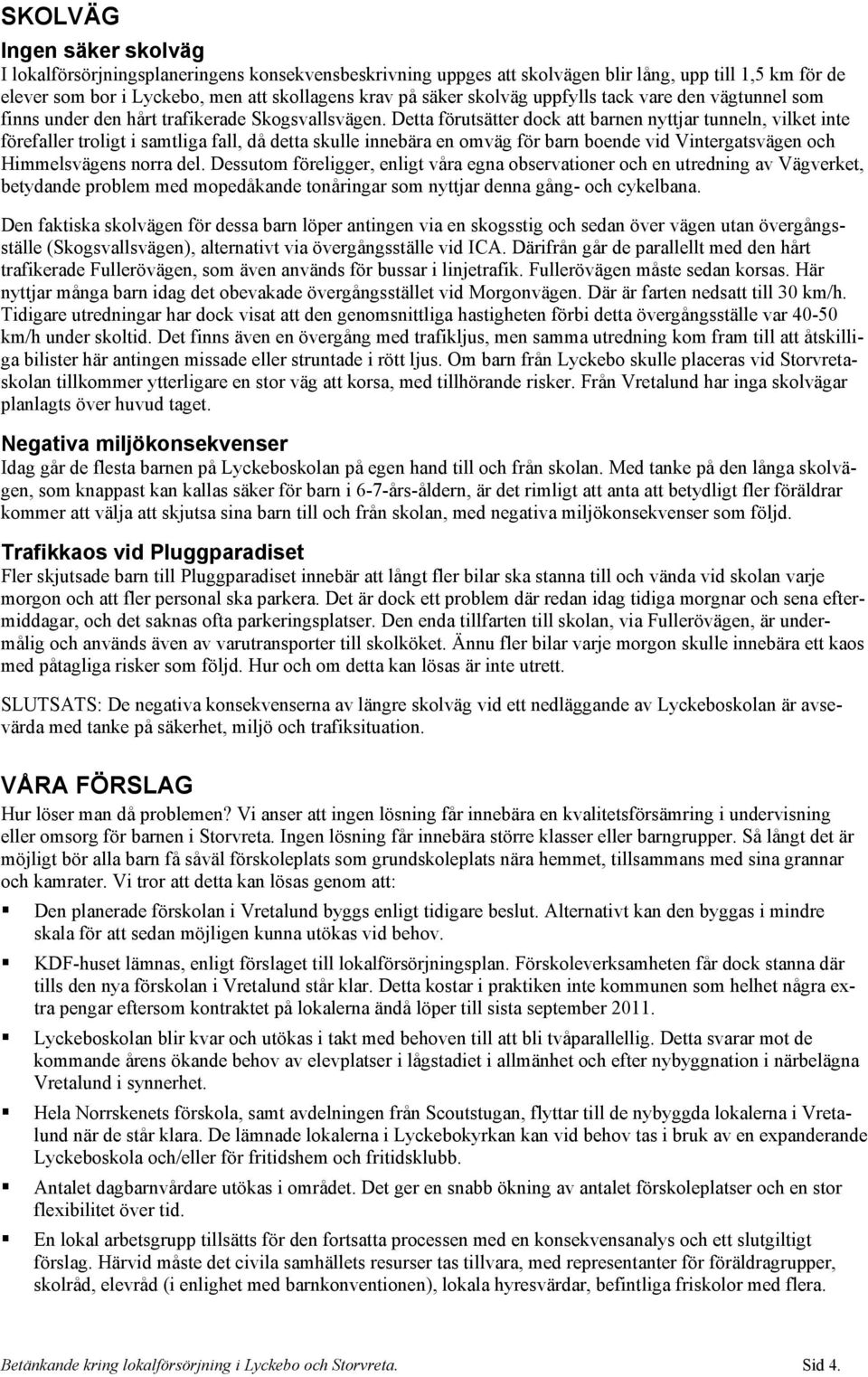 Detta förutsätter dock att barnen nyttjar tunneln, vilket inte förefaller troligt i samtliga fall, då detta skulle innebära en omväg för barn boende vid Vintergatsvägen och Himmelsvägens norra del.