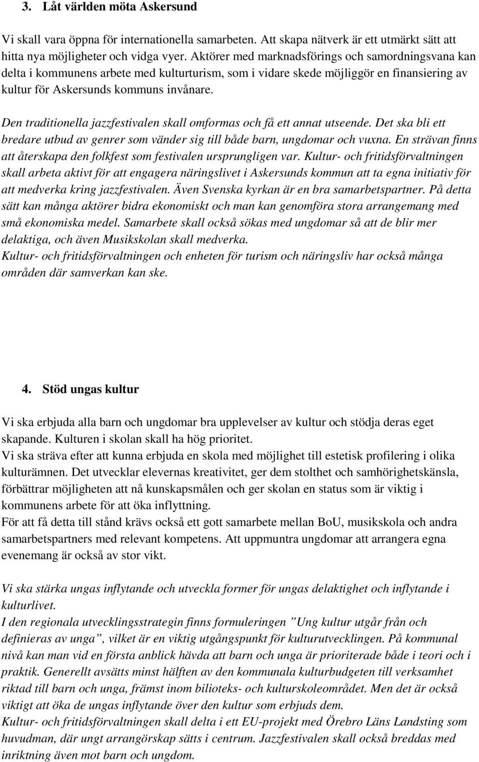 Den traditionella jazzfestivalen skall omformas och få ett annat utseende. Det ska bli ett bredare utbud av genrer som vänder sig till både barn, ungdomar och vuxna.