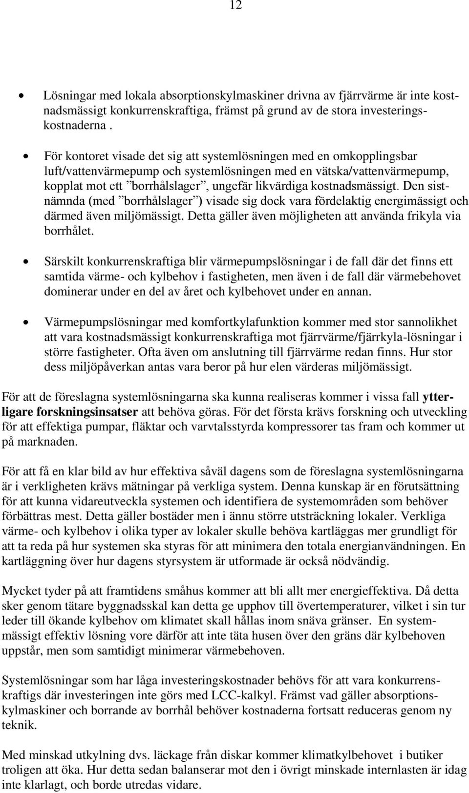 kostnadsmässigt. Den sistnämnda (med borrhålslager ) visade sig dock vara fördelaktig energimässigt och därmed även miljömässigt. Detta gäller även möjligheten att använda frikyla via borrhålet.