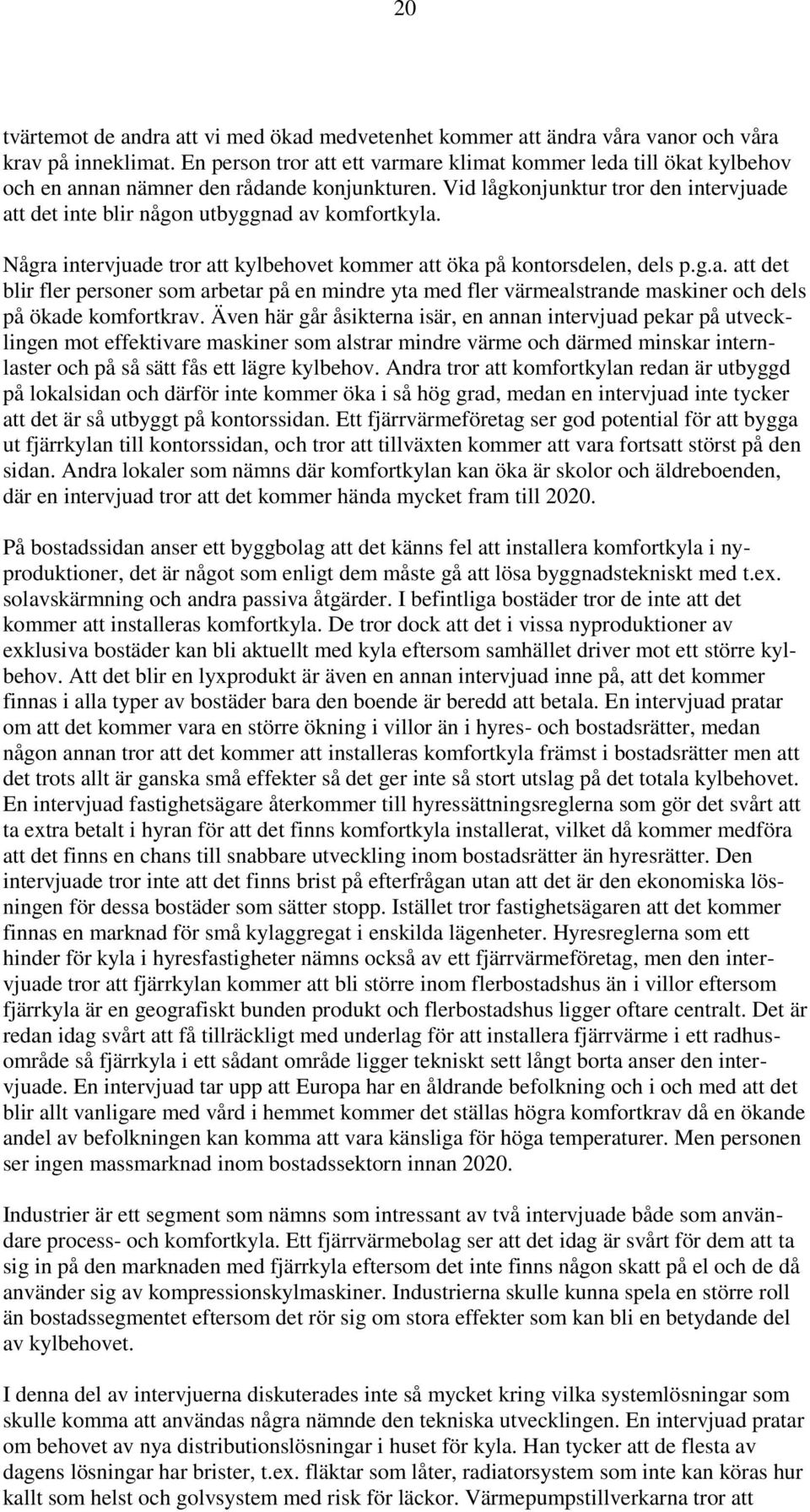 Vid lågkonjunktur tror den intervjuade att det inte blir någon utbyggnad av komfortkyla. Några intervjuade tror att kylbehovet kommer att öka på kontorsdelen, dels p.g.a. att det blir fler personer som arbetar på en mindre yta med fler värmealstrande maskiner och dels på ökade komfortkrav.