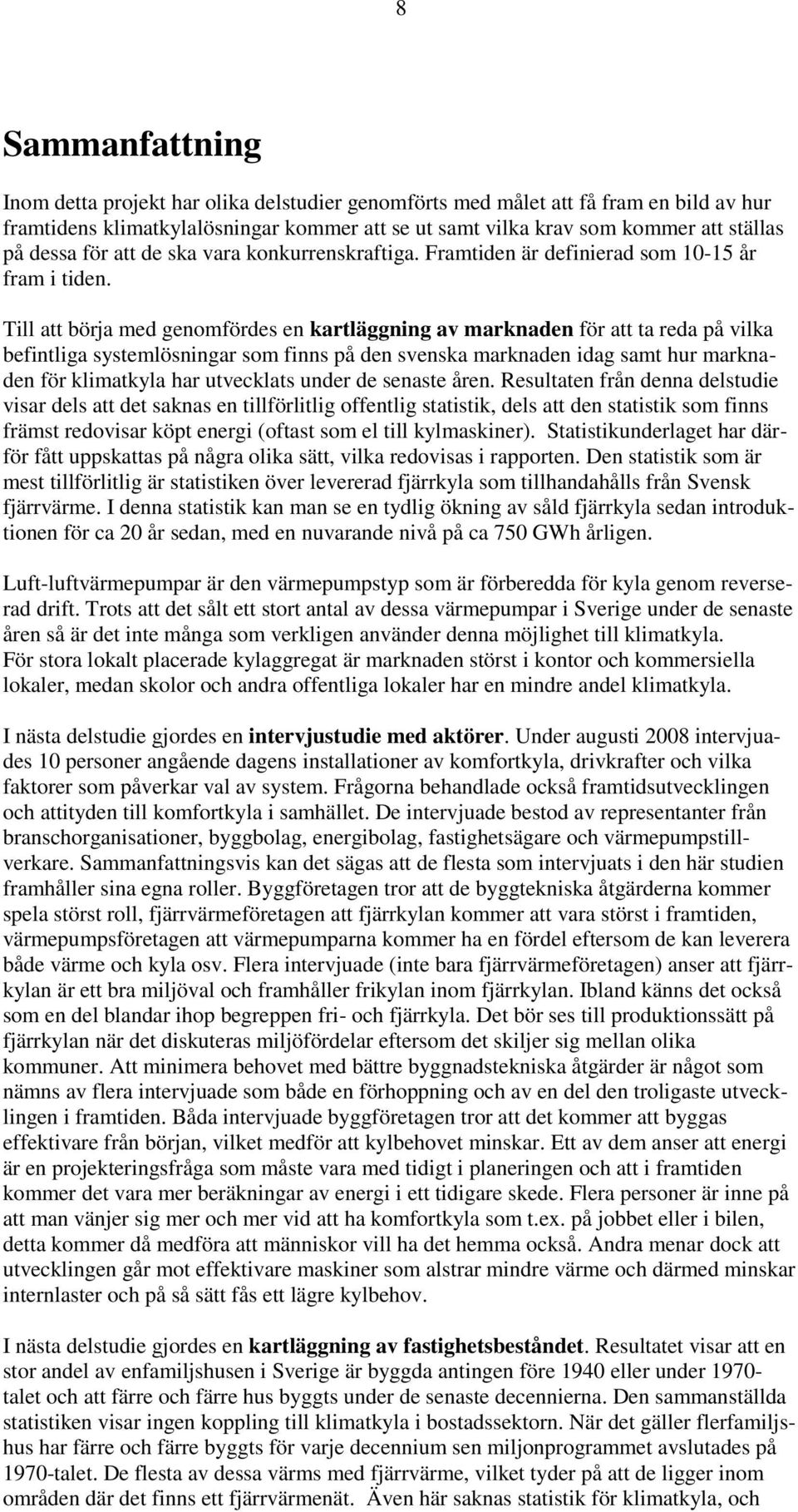 Till att börja med genomfördes en kartläggning av marknaden för att ta reda på vilka befintliga systemlösningar som finns på den svenska marknaden idag samt hur marknaden för klimatkyla har