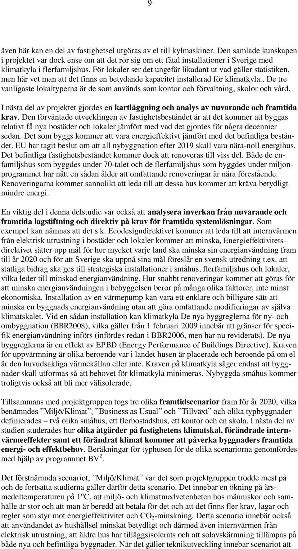 För lokaler ser det ungefär likadant ut vad gäller statistiken, men här vet man att det finns en betydande kapacitet installerad för klimatkyla.