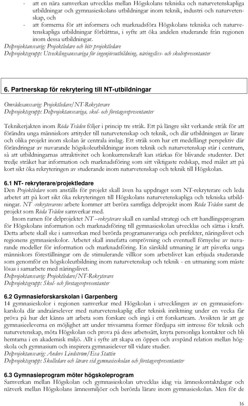 Delprojektansvarig: Projektledare och bitr projektledare Delprojektsgrupp: Utvecklingsansvariga för ingenjörsutbildning, näringslivs- och skolrepresentanter 6.