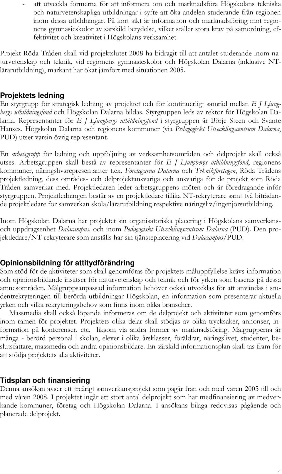 Projekt Röda Tråden skall vid projektslutet 2008 ha bidragit till att antalet studerande inom naturvetenskap och teknik, vid regionens gymnasieskolor och Högskolan Dalarna (inklusive