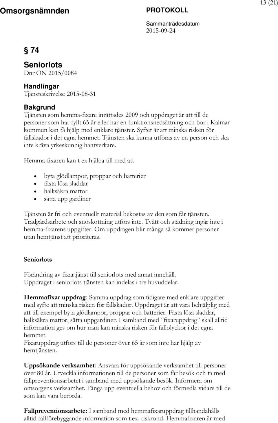 Tjänsten ska kunna utföras av en person och ska inte kräva yrkeskunnig hantverkare.