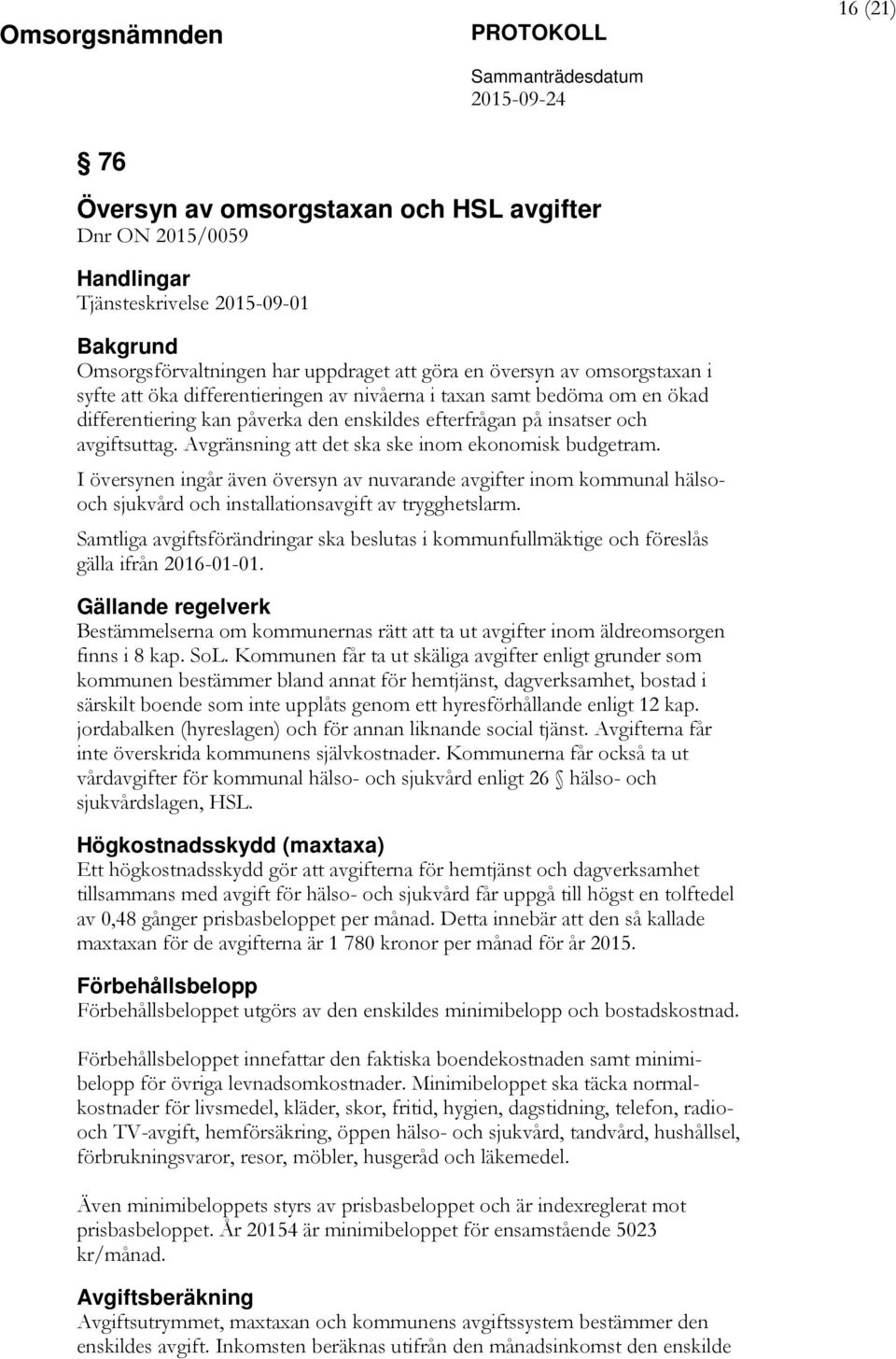 Avgränsning att det ska ske inom ekonomisk budgetram. I översynen ingår även översyn av nuvarande avgifter inom kommunal hälsooch sjukvård och installationsavgift av trygghetslarm.