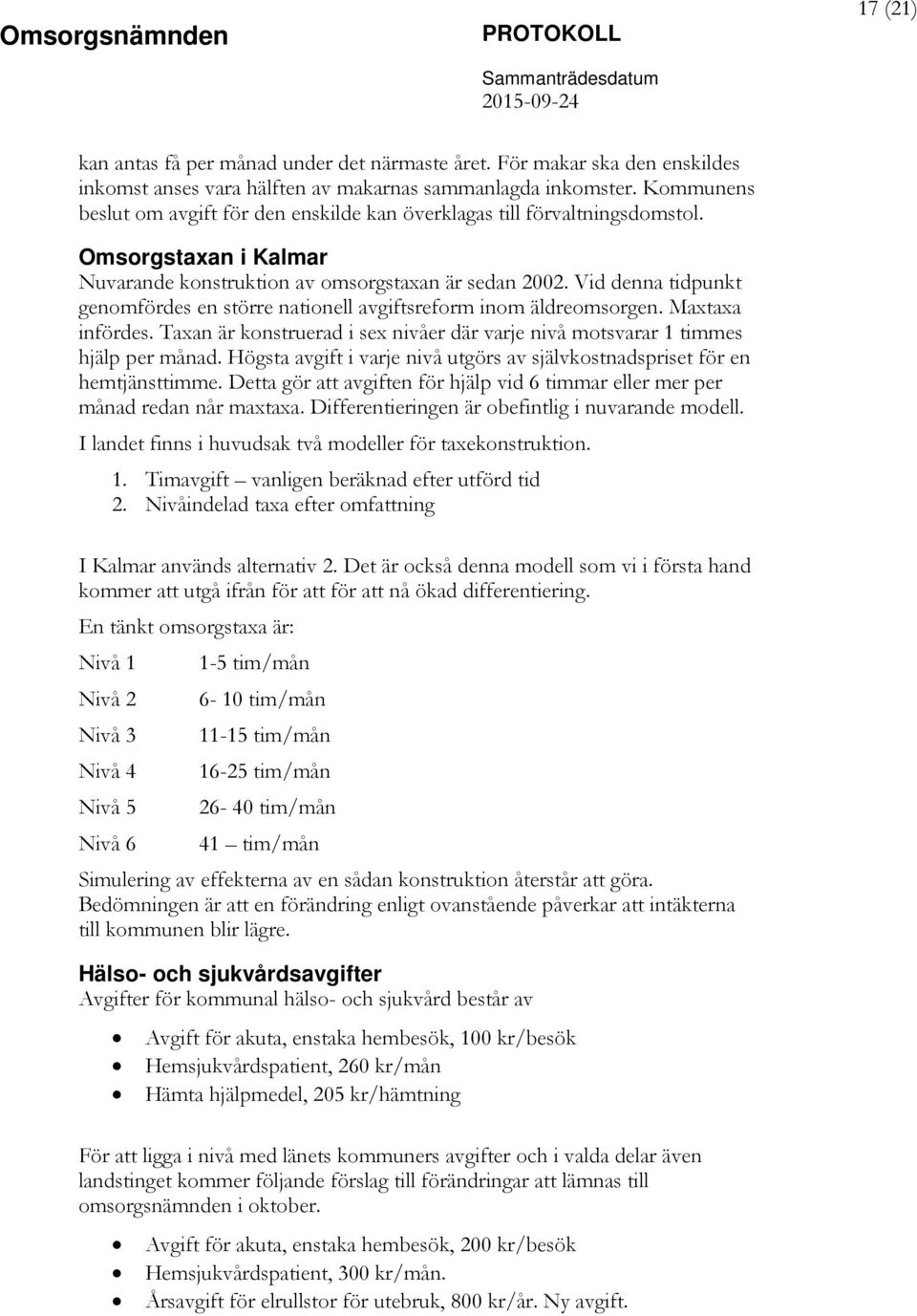 Vid denna tidpunkt genomfördes en större nationell avgiftsreform inom äldreomsorgen. Maxtaxa infördes. Taxan är konstruerad i sex nivåer där varje nivå motsvarar 1 timmes hjälp per månad.