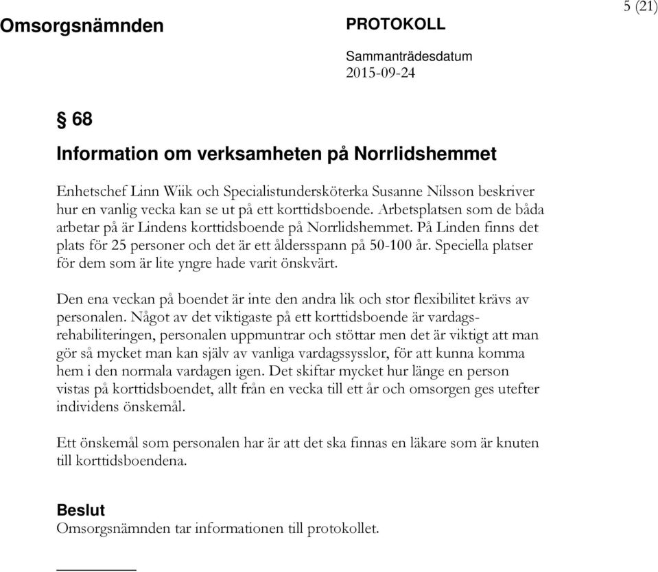 Speciella platser för dem som är lite yngre hade varit önskvärt. Den ena veckan på boendet är inte den andra lik och stor flexibilitet krävs av personalen.