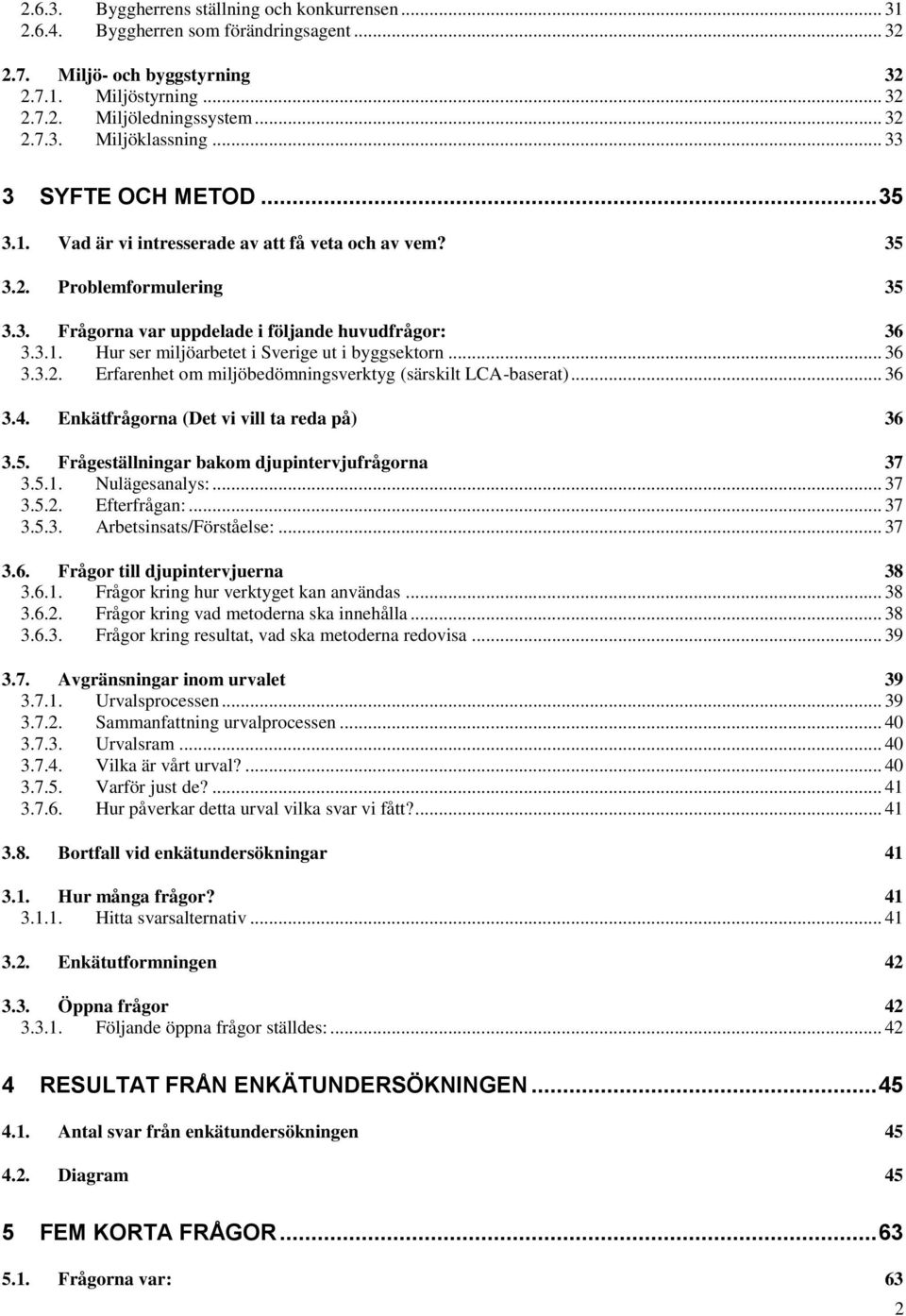 .. 36 3.3.2. Erfarenhet om miljöbedömningsverktyg (särskilt LCA-baserat)... 36 3.4. Enkätfrågorna (Det vi vill ta reda på) 36 3.5. Frågeställningar bakom djupintervjufrågorna 37 3.5.1. Nulägesanalys:.