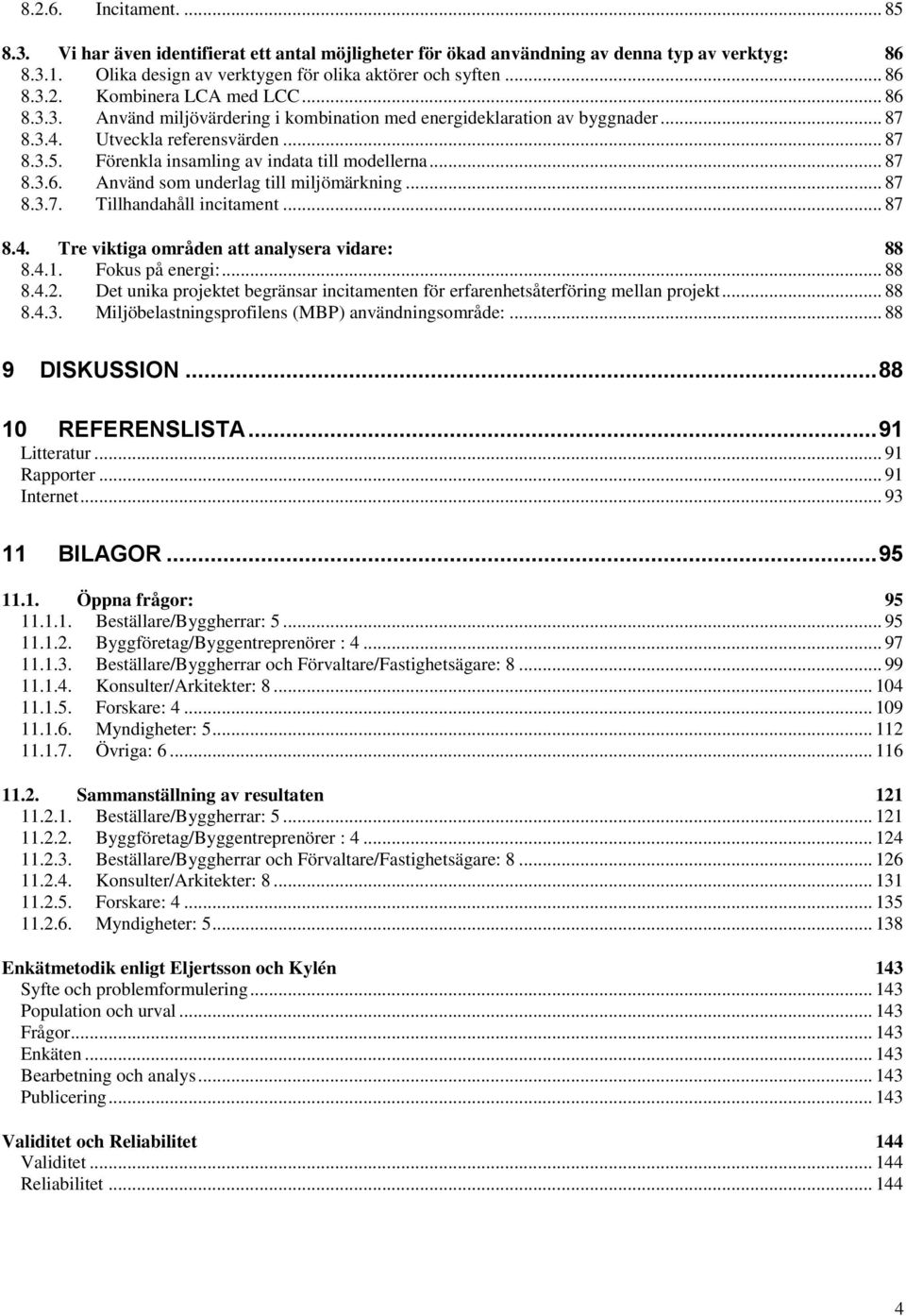 .. 87 8.3.7. Tillhandahåll incitament... 87 8.4. Tre viktiga områden att analysera vidare: 88 8.4.1. Fokus på energi:... 88 8.4.2.