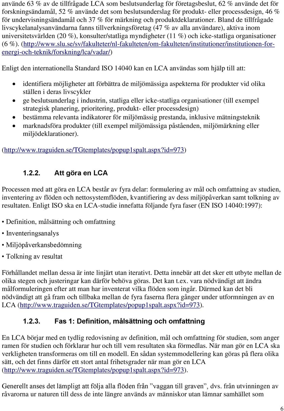 Bland de tillfrågade livscykelanalysanvändarna fanns tillverkningsföretag (47 % av alla användare), aktiva inom universitetsvärlden (20 %), konsulter/statliga myndigheter (11 %) och icke-statliga