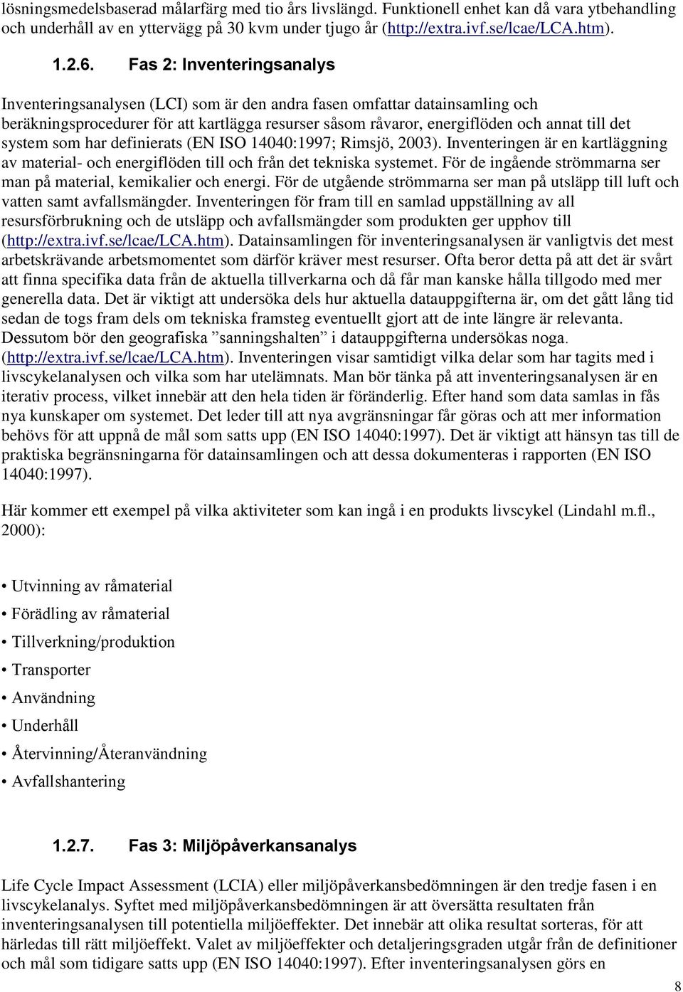 system som har definierats (EN ISO 14040:1997; Rimsjö, 2003). Inventeringen är en kartläggning av material- och energiflöden till och från det tekniska systemet.