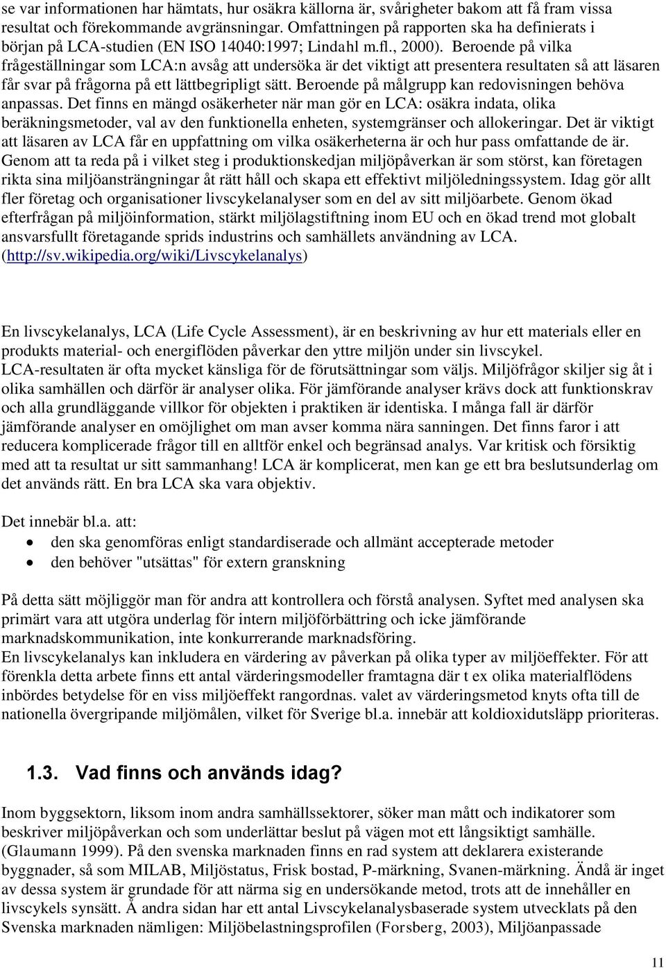 Beroende på vilka frågeställningar som LCA:n avsåg att undersöka är det viktigt att presentera resultaten så att läsaren får svar på frågorna på ett lättbegripligt sätt.