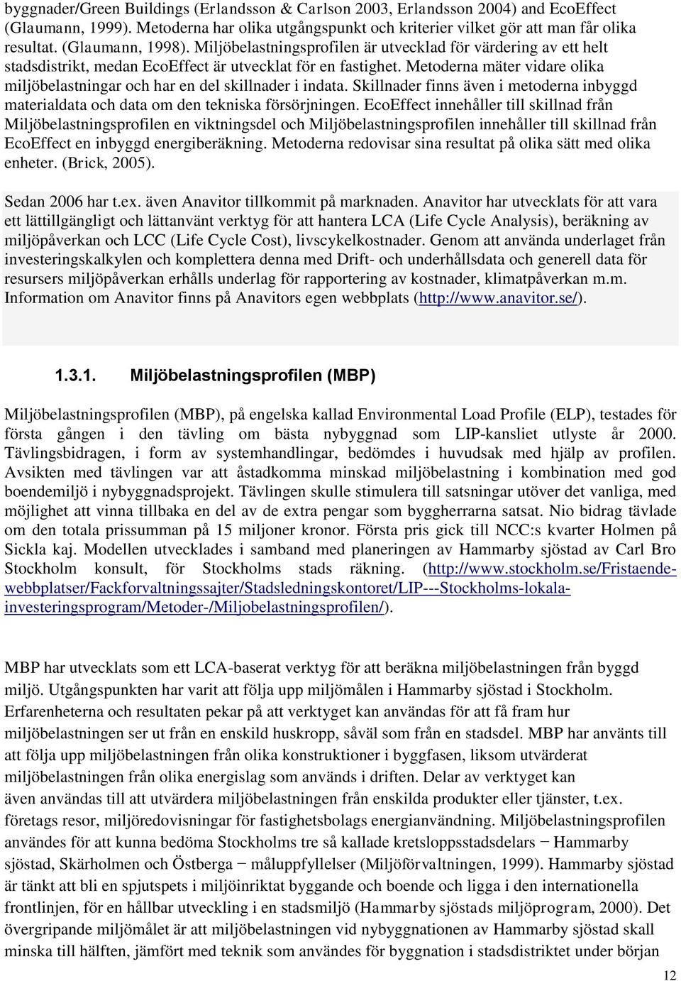 Metoderna mäter vidare olika miljöbelastningar och har en del skillnader i indata. Skillnader finns även i metoderna inbyggd materialdata och data om den tekniska försörjningen.