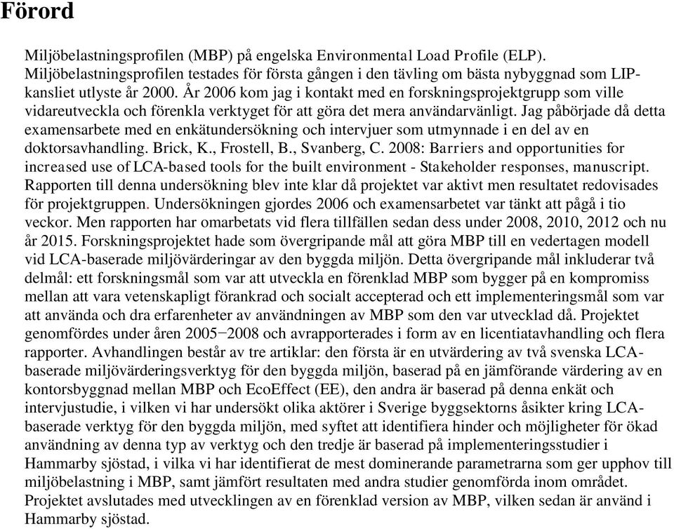 År 2006 kom jag i kontakt med en forskningsprojektgrupp som ville vidareutveckla och förenkla verktyget för att göra det mera användarvänligt.