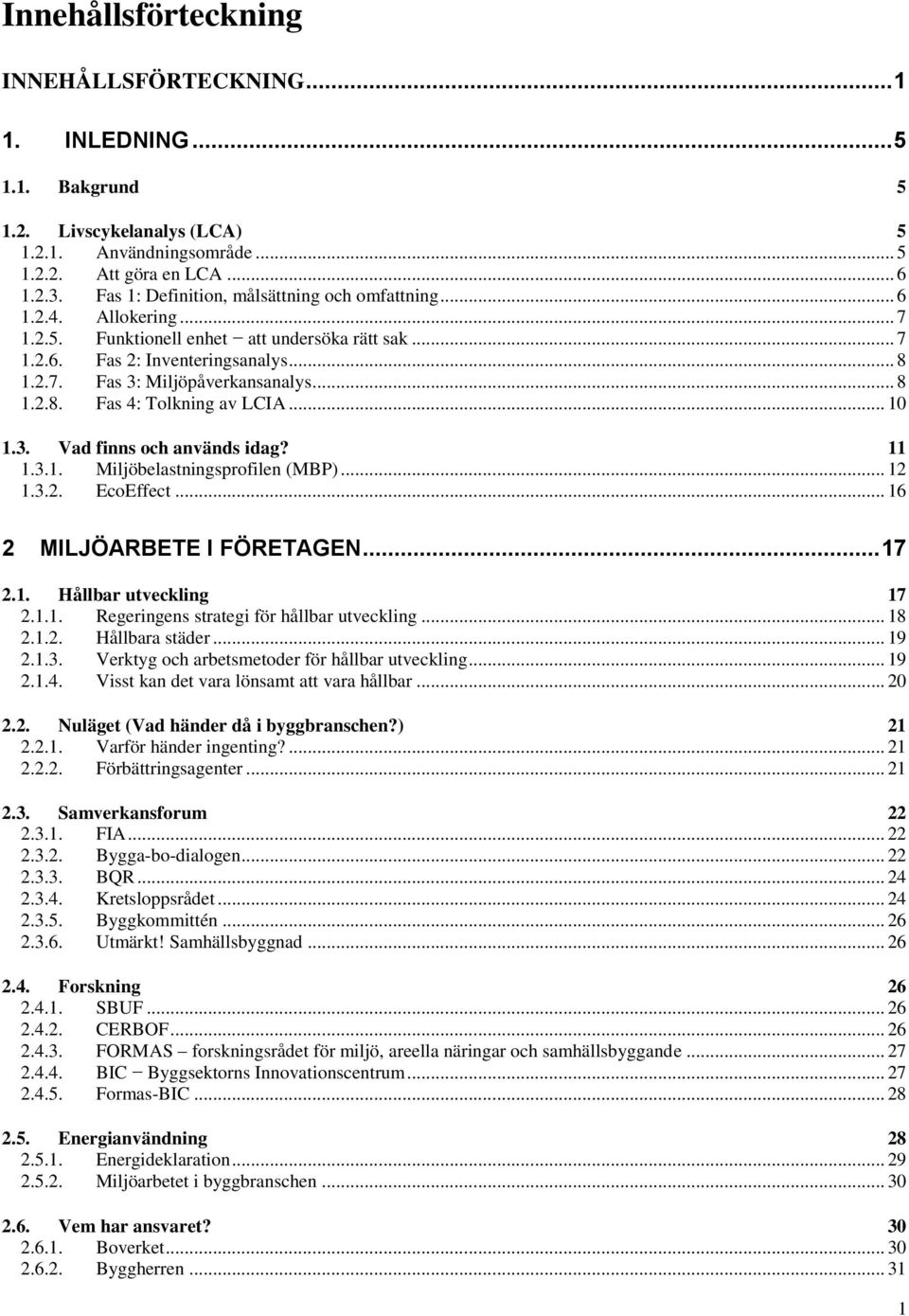 .. 8 1.2.8. Fas 4: Tolkning av LCIA... 10 1.3. Vad finns och används idag? 11 1.3.1. Miljöbelastningsprofilen (MBP)... 12 1.3.2. EcoEffect... 16 2 MILJÖARBETE I FÖRETAGEN... 17 2.1. Hållbar utveckling 17 2.