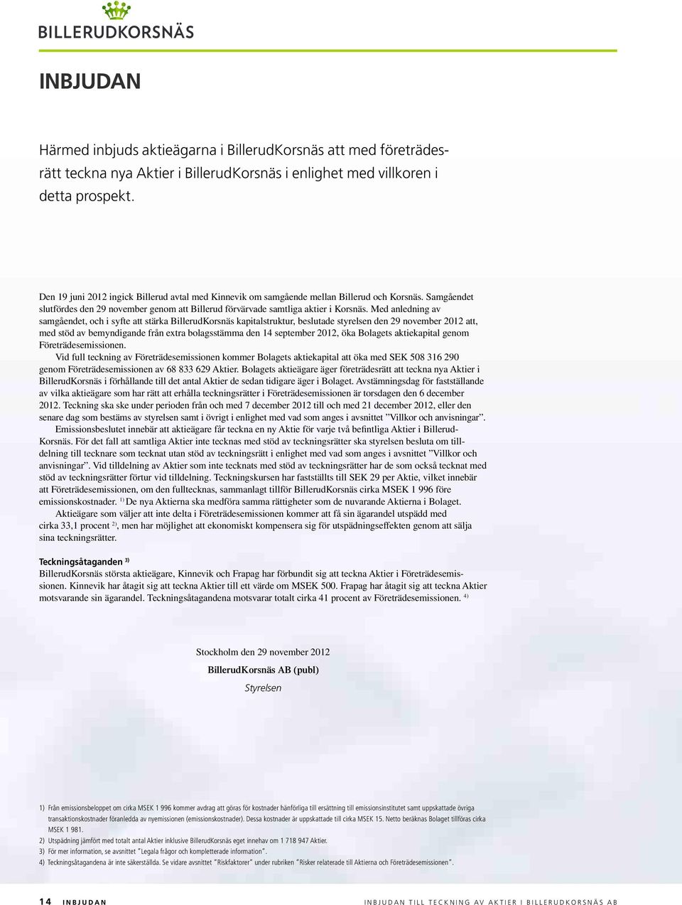 Med anledning av sam gåendet, och i syfte att stärka BillerudKorsnäs kapitalstruktur, beslutade styrelsen den 29 november 2012 att, med stöd av bemyndigande från extra bolagsstämma den 14 september