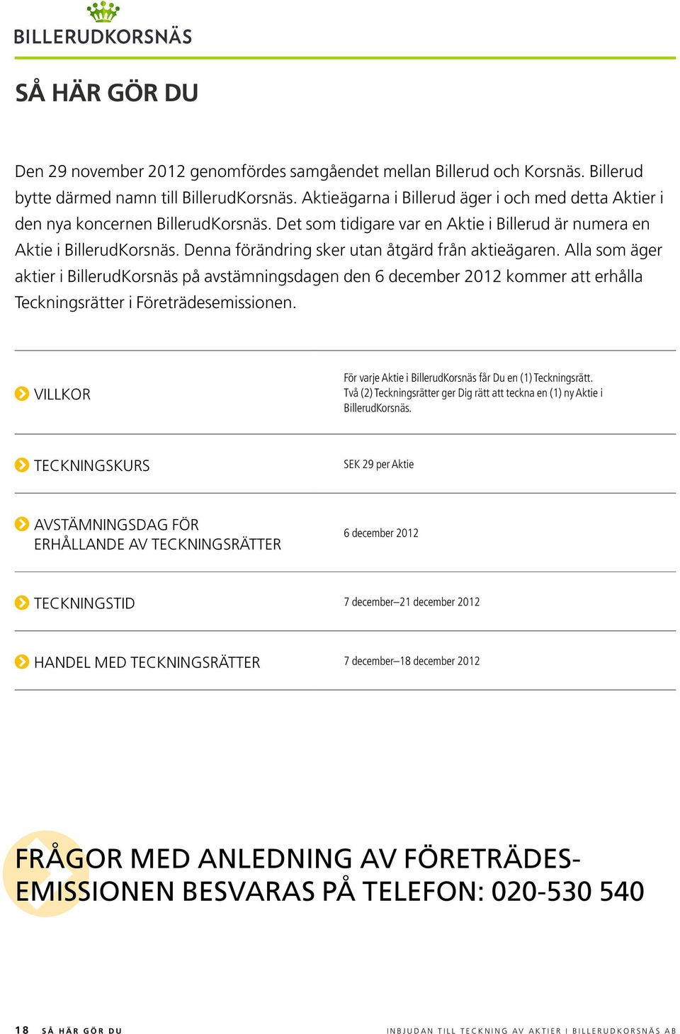 denna förändring sker utan åtgärd från aktieägaren. Alla som äger aktier i BillerudKorsnäs på avstämningsdagen den 6 december 2012 kommer att erhålla Teckningsrätter i Företrädesemissionen.