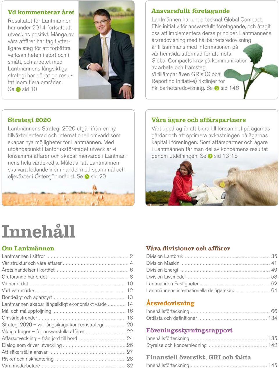 Se sid 10 Ansvarsfullt företagande Lantmännen har undertecknat Global Compact, FNs initiativ för ansvarsfullt företagande, och åtagit oss att implementera deras principer.