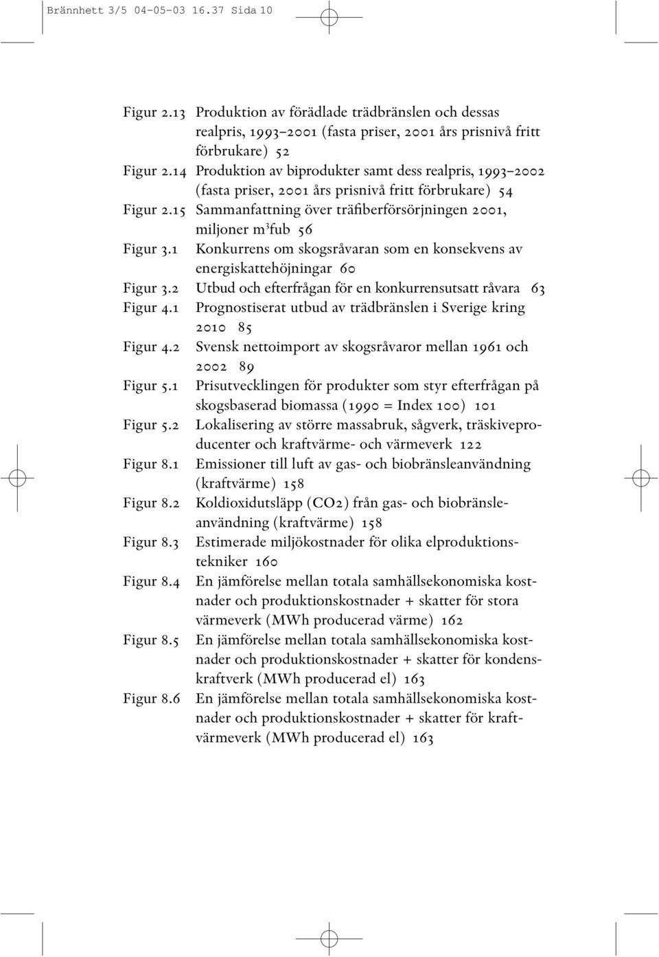 1 Konkurrens om skogsråvaran som en konsekvens av energiskattehöjningar 60 Figur 3.2 Utbud och efterfrågan för en konkurrensutsatt råvara 63 Figur 4.