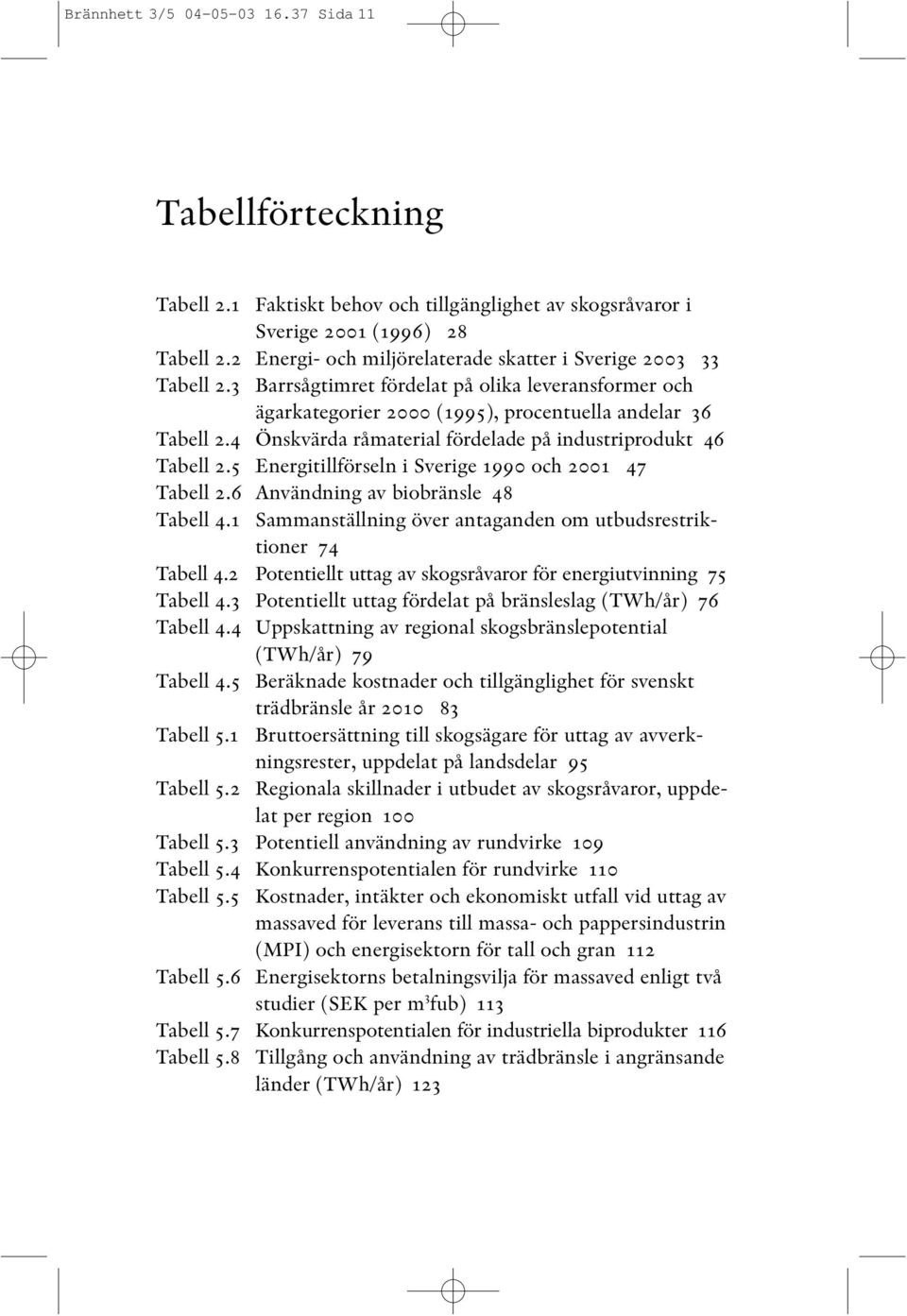 4 Önskvärda råmaterial fördelade på industriprodukt 46 Tabell 2.5 Energitillförseln i Sverige 1990 och 2001 47 Tabell 2.6 Användning av biobränsle 48 Tabell 4.