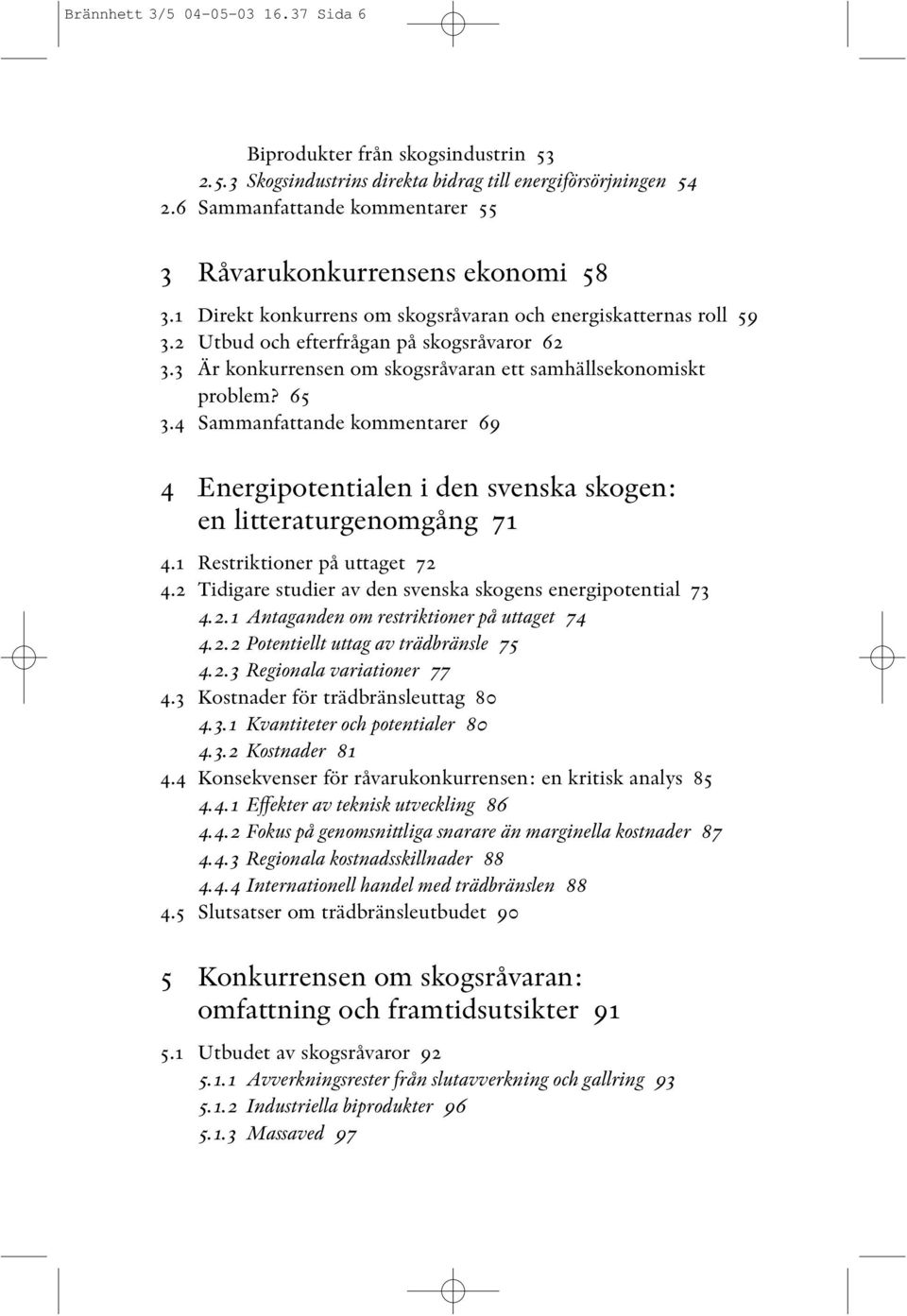 3 Är konkurrensen om skogsråvaran ett samhällsekonomiskt problem? 65 3.4 Sammanfattande kommentarer 69 4 Energipotentialen i den svenska skogen: en litteraturgenomgång 71 4.