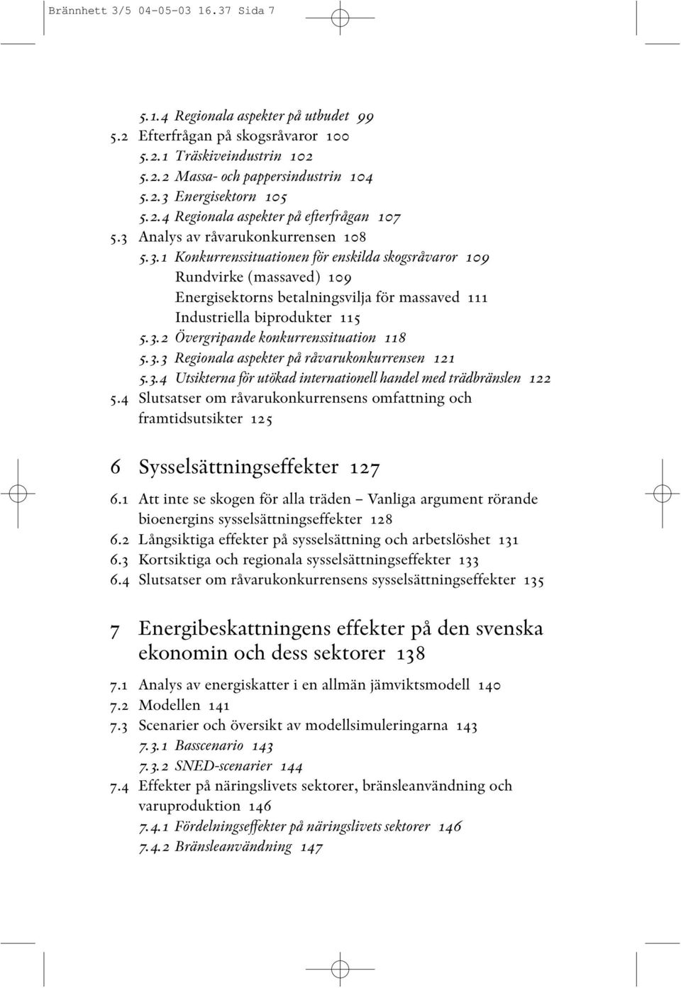 Analys av råvarukonkurrensen 108 5.3.1 Konkurrenssituationen för enskilda skogsråvaror 109 Rundvirke (massaved) 109 Energisektorns betalningsvilja för massaved 111 Industriella biprodukter 115 5.3.2 Övergripande konkurrenssituation 118 5.