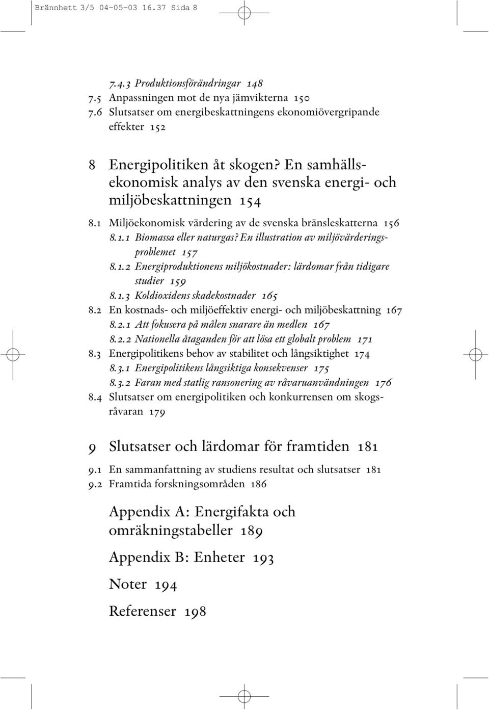 1 Miljöekonomisk värdering av de svenska bränsleskatterna 156 8.1.1 Biomassa eller naturgas? En illustration av miljövärderingsproblemet 157 8.1.2 Energiproduktionens miljökostnader: lärdomar från tidigare studier 159 8.