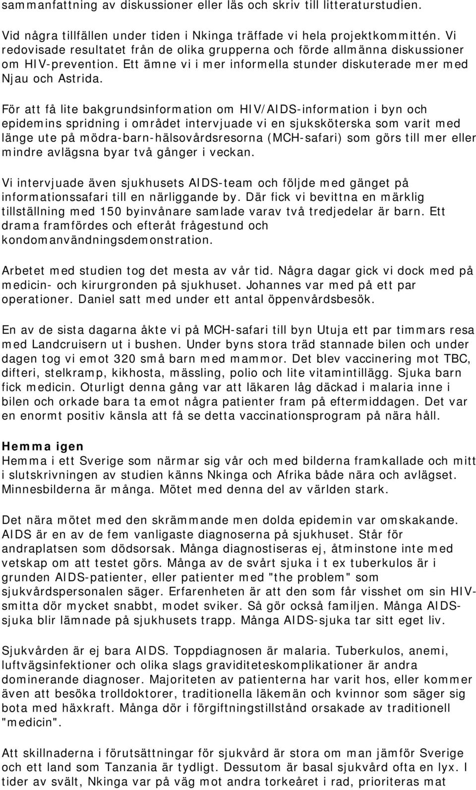 För att få lite bakgrundsinformation om HIV/AIDS-information i byn och epidemins spridning i området intervjuade vi en sjuksköterska som varit med länge ute på mödra-barn-hälsovårdsresorna