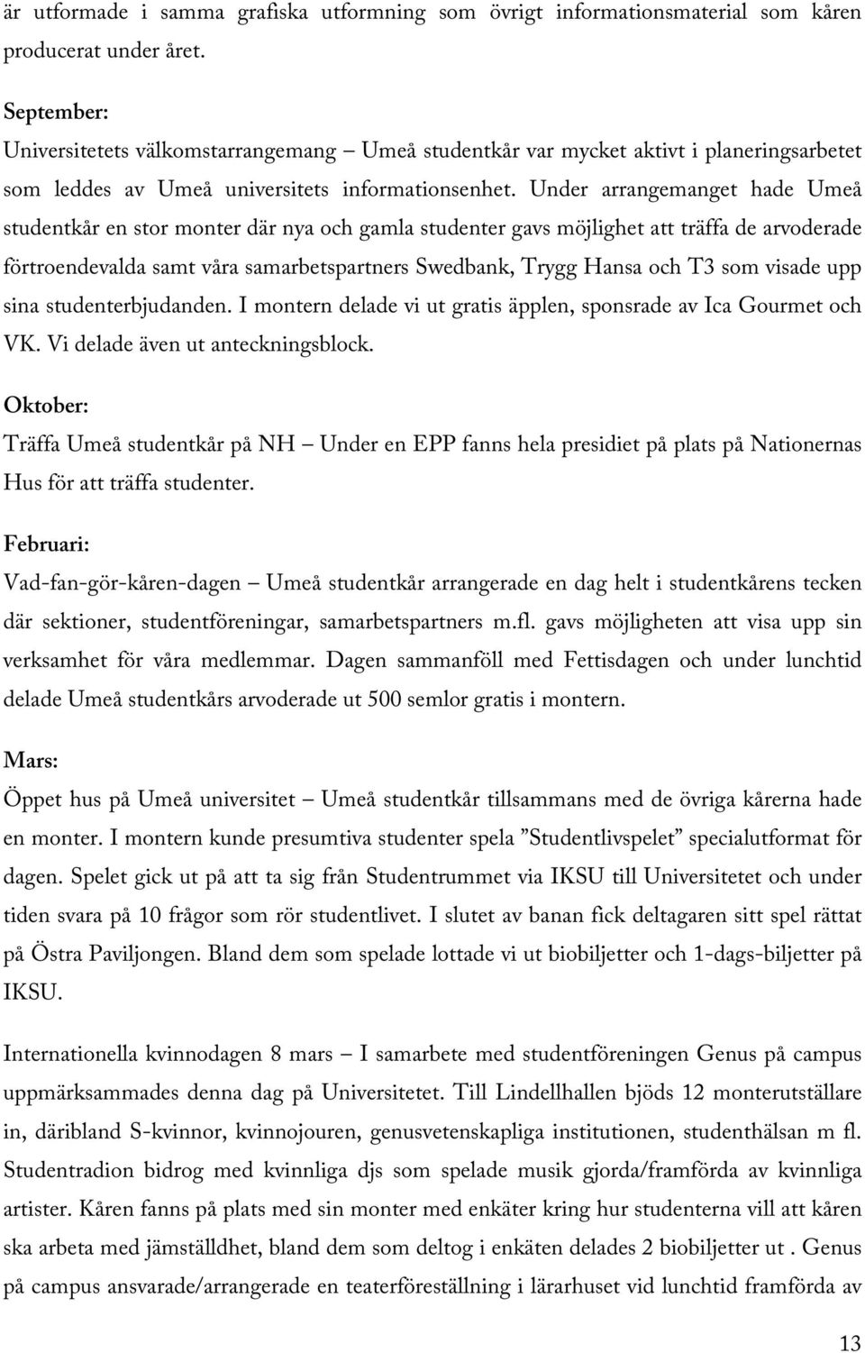 Under arrangemanget hade Umeå studentkår en stor monter där nya och gamla studenter gavs möjlighet att träffa de arvoderade förtroendevalda samt våra samarbetspartners Swedbank, Trygg Hansa och T3