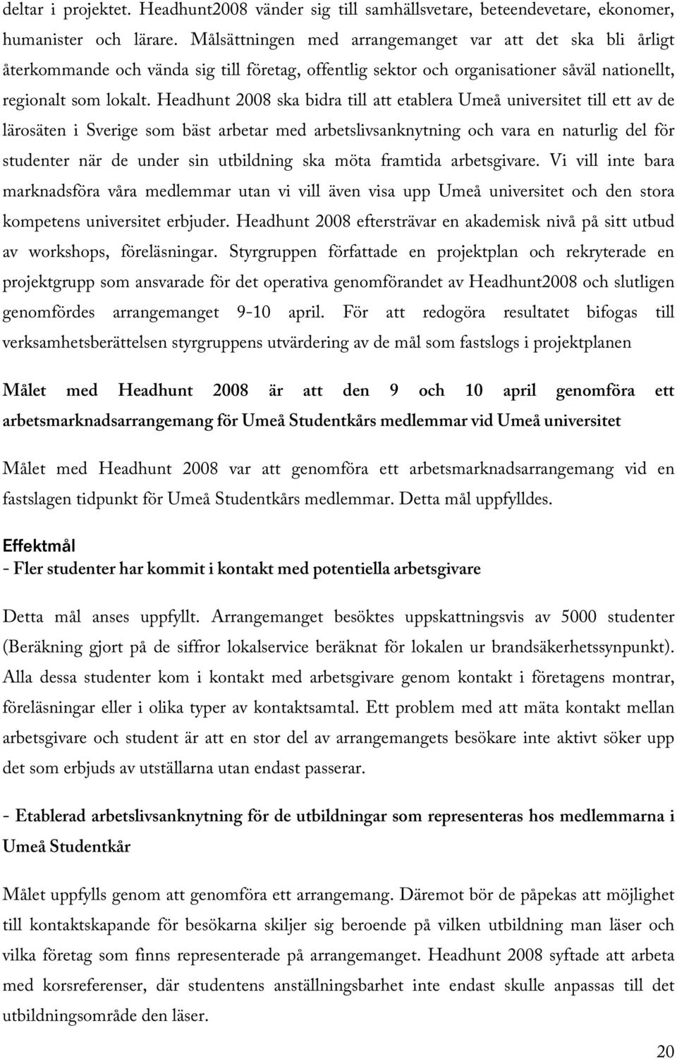 Headhunt 2008 ska bidra till att etablera Umeå universitet till ett av de lärosäten i Sverige som bäst arbetar med arbetslivsanknytning och vara en naturlig del för studenter när de under sin